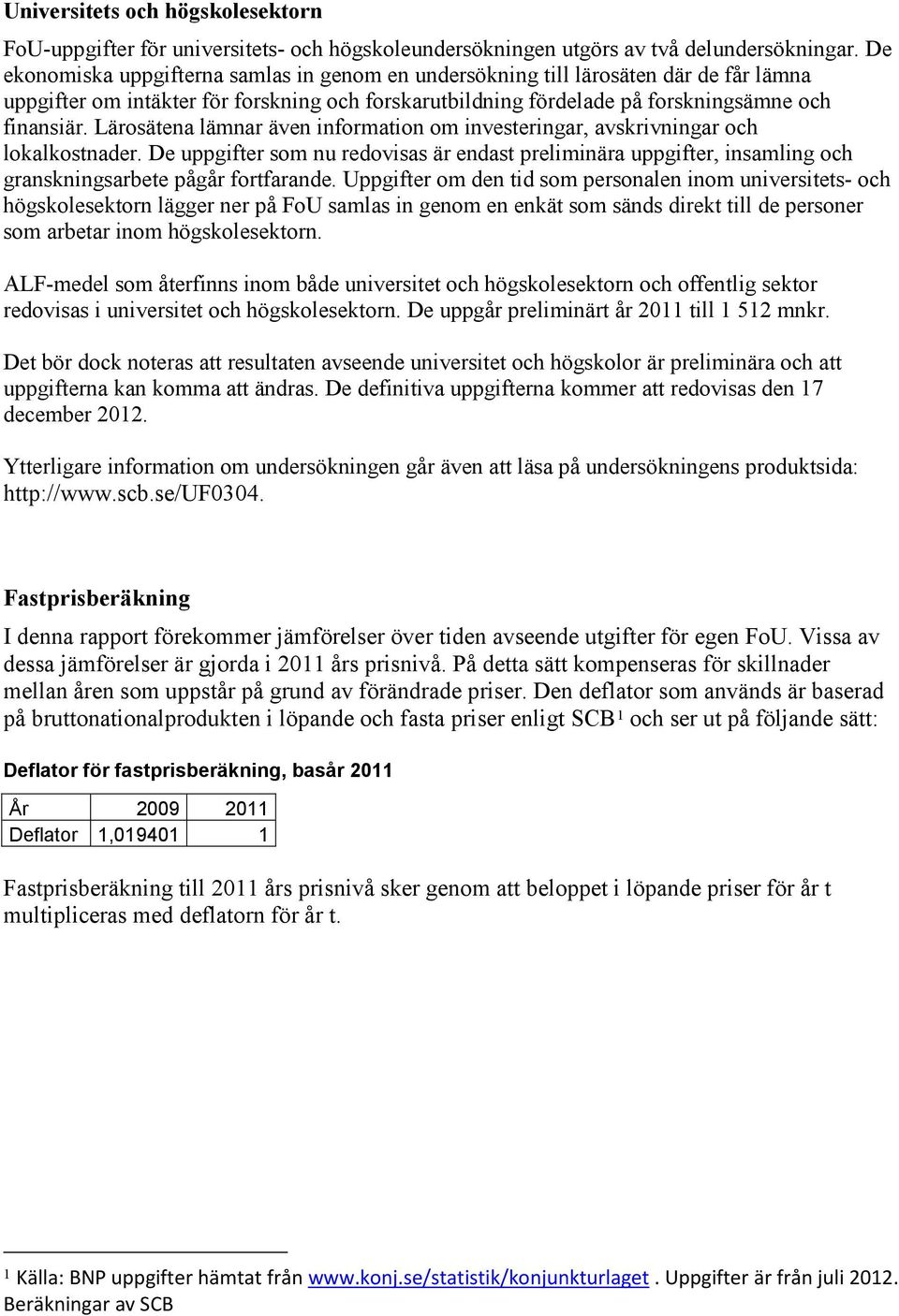 Lärosätena lämnar även information om investeringar, avskrivningar och lokalkostnader. De uppgifter som nu redovisas är endast preliminära uppgifter, insamling och granskningsarbete pågår fortfarande.