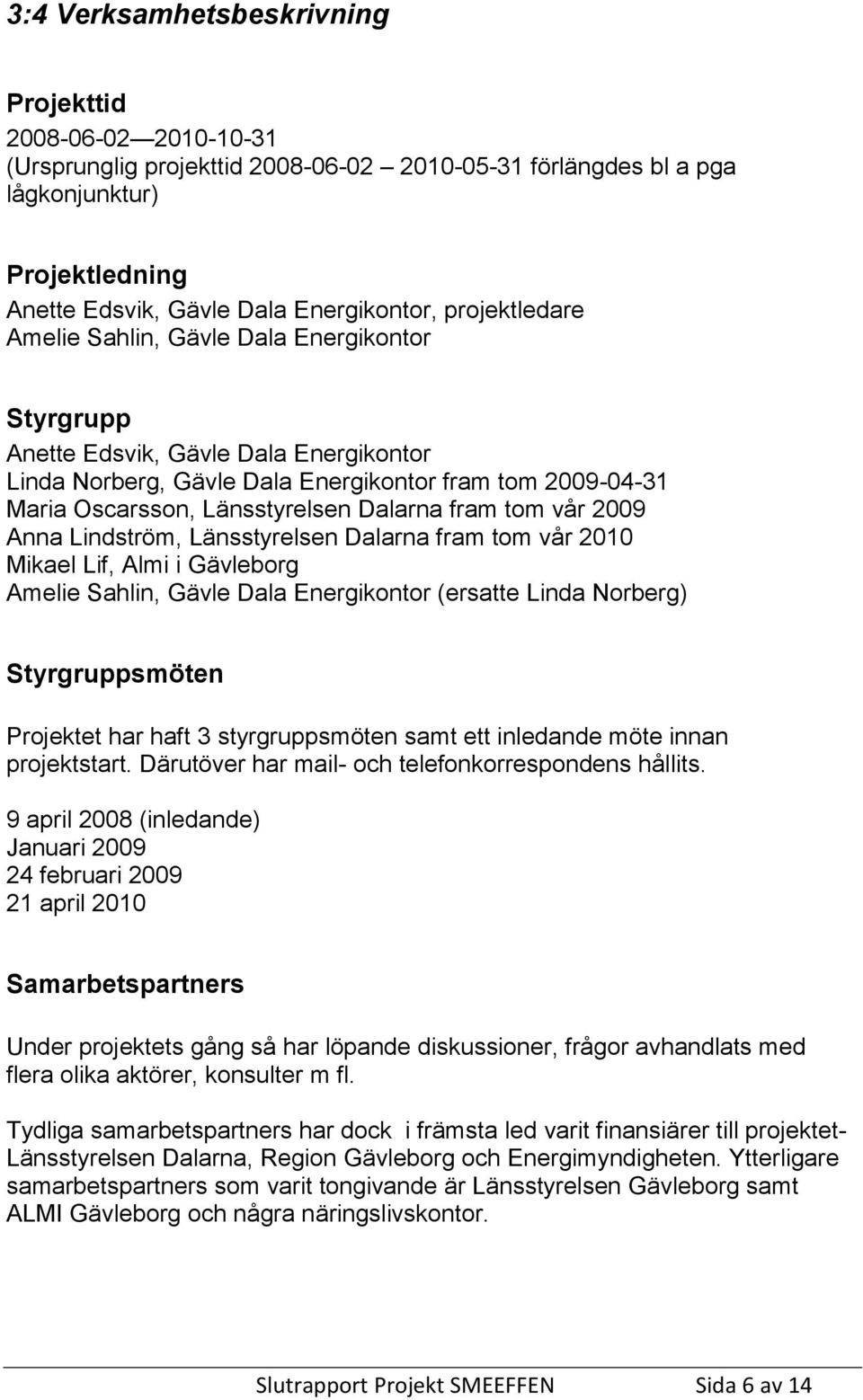 fram tom vår 2009 Anna Lindström, Länsstyrelsen Dalarna fram tom vår 2010 Mikael Lif, Almi i Gävleborg Amelie Sahlin, Gävle Dala Energikontor (ersatte Linda Norberg) Styrgruppsmöten Projektet har