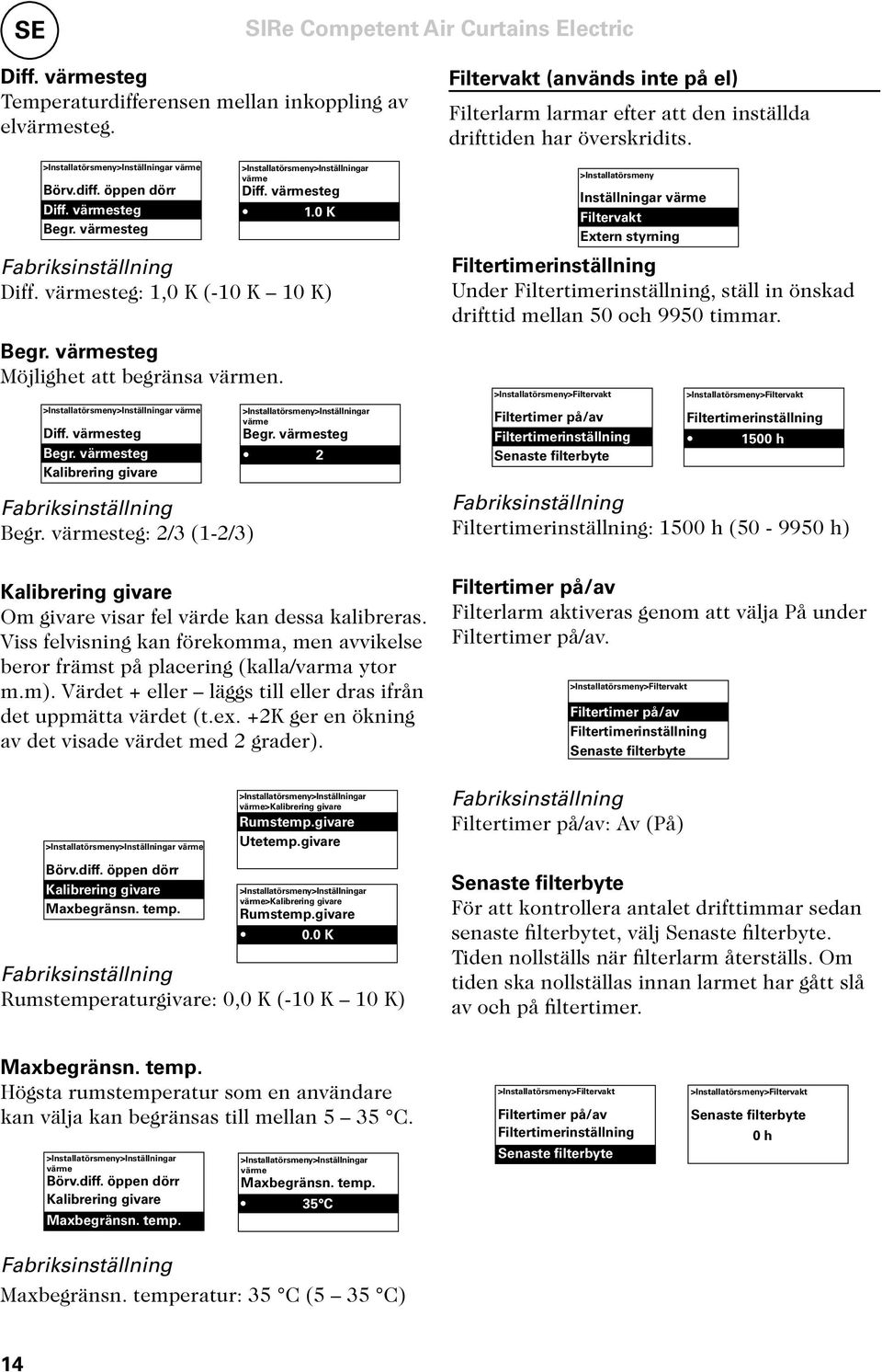 värmesteg: 2/3 (1-2/3) Kalibrering givare Om givare visar fel värde kan dessa kalibreras. Viss felvisning kan förekomma, men avvikelse beror främst på placering (kalla/varma ytor m.m).