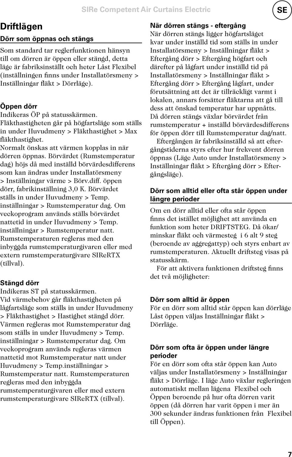Fläkthastigheten går på högfartsläge som ställs in under Huvudmeny > Fläkthastighet > Max fläkthastighet. Normalt önskas att värmen kopplas in när dörren öppnas.