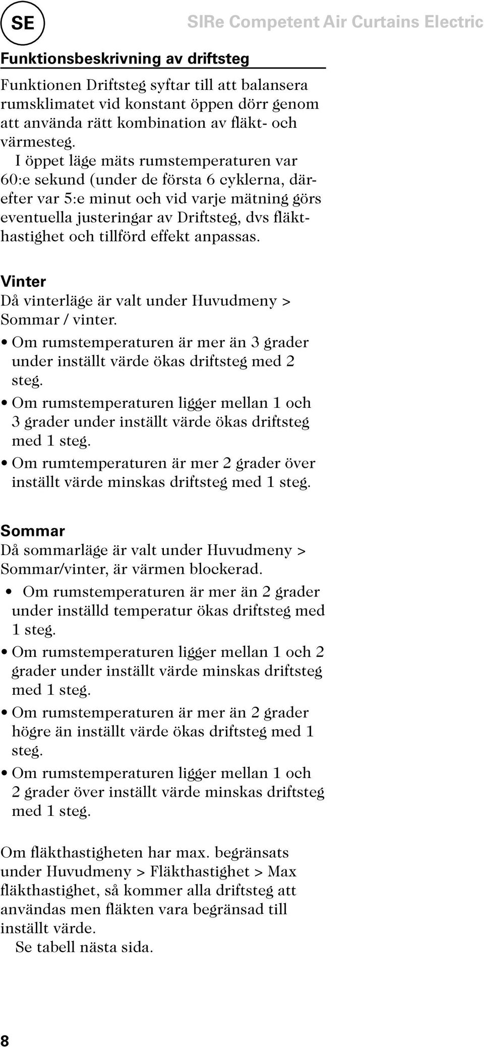effekt anpassas. Vinter Då vinterläge är valt under Huvudmeny > Sommar / vinter. Om rumstemperaturen är mer än 3 grader under inställt värde ökas driftsteg med 2 steg.