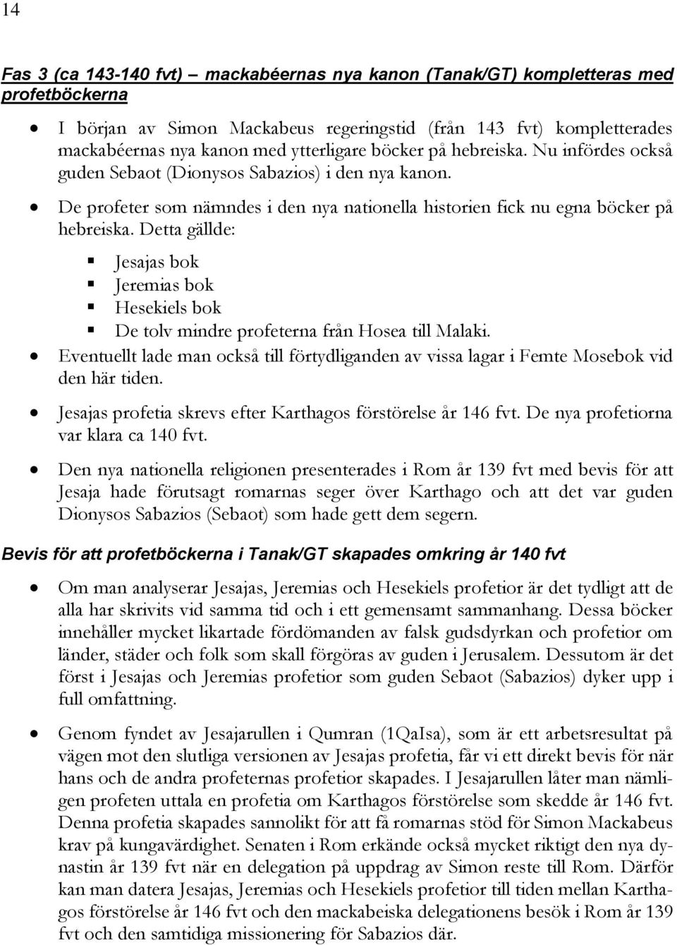Detta gällde: Jesajas bok Jeremias bok Hesekiels bok De tolv mindre profeterna från Hosea till Malaki. Eventuellt lade man också till förtydliganden av vissa lagar i Femte Mosebok vid den här tiden.