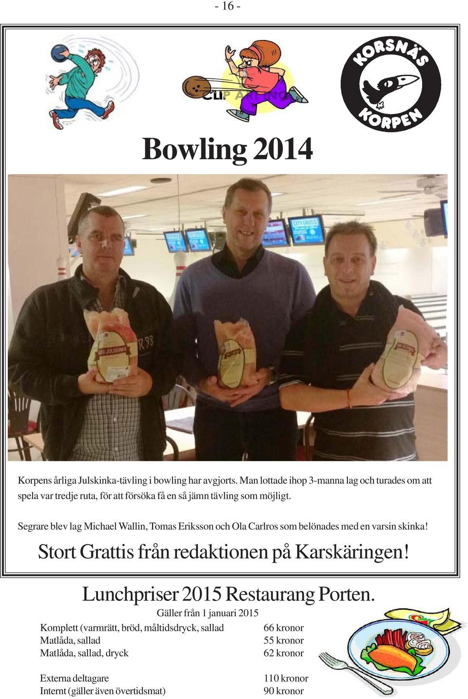 Segrare blev lag Michael Wallin, Tomas Eriksson och Ola Carlros som belönades med en varsin skinka! Stort Grattis från redaktionen på Karskäringen!
