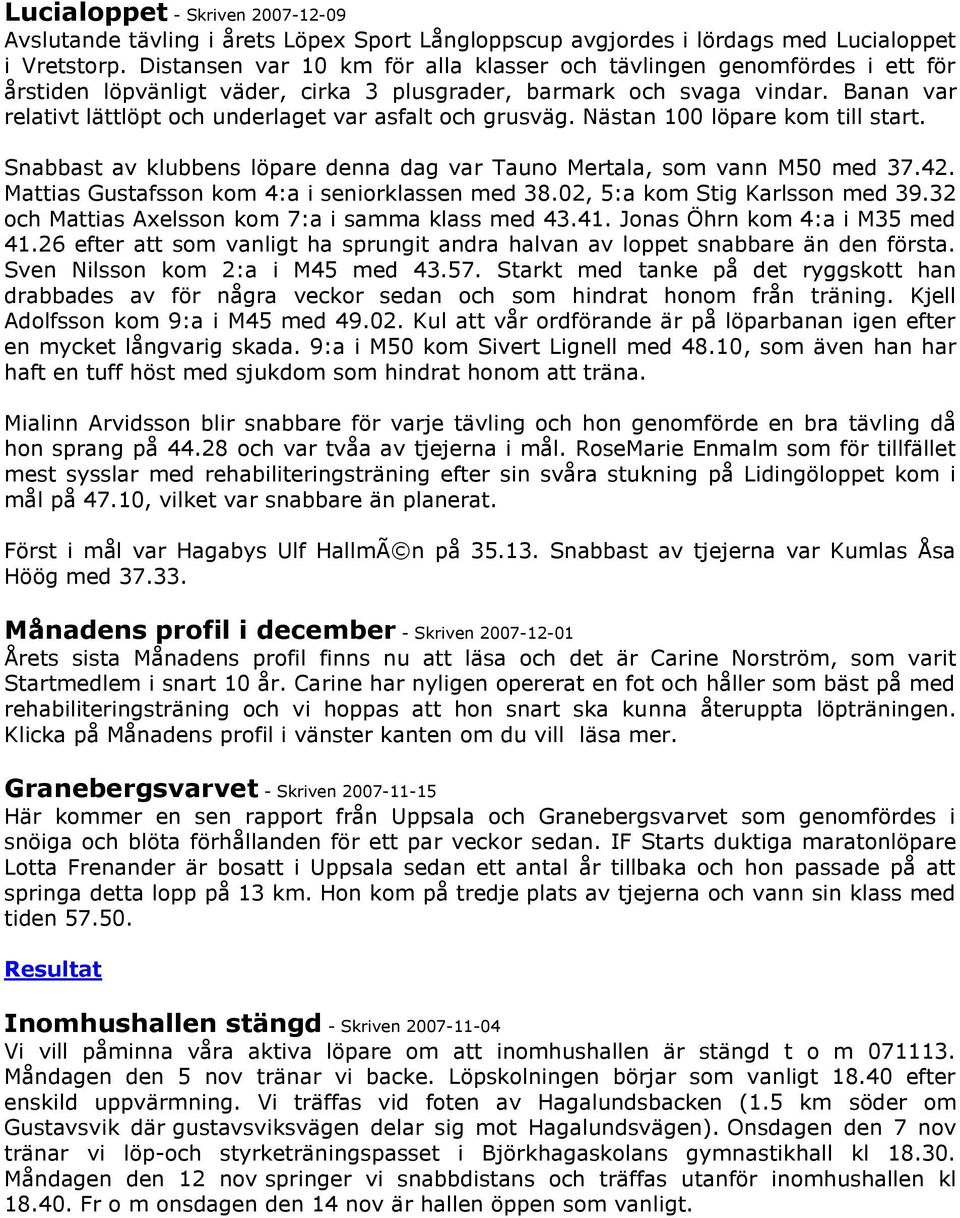 Banan var relativt lättlöpt och underlaget var asfalt och grusväg. Nästan 100 löpare kom till start. Snabbast av klubbens löpare denna dag var Tauno Mertala, som vann M50 med 37.42.