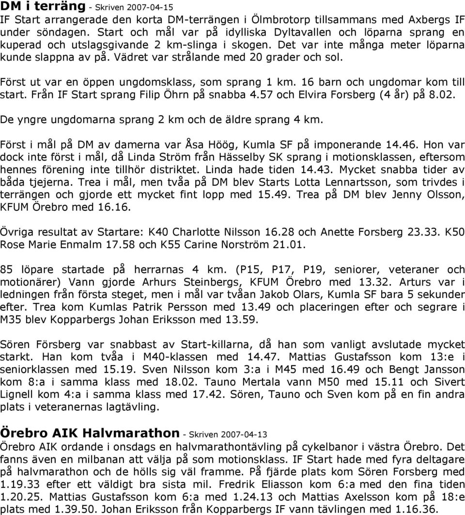 Vädret var strålande med 20 grader och sol. Först ut var en öppen ungdomsklass, som sprang 1 km. 16 barn och ungdomar kom till start. Från IF Start sprang Filip Öhrn på snabba 4.