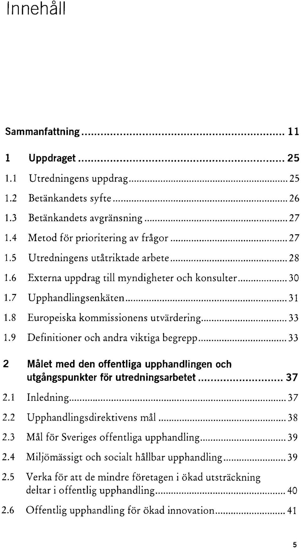 ..33 2 Målet med den offentliga upphandlingen och utgångspunkter för utredningsarbetet... 37 2.1 Inledning... 3 7 2.2 Upphandlingsdirektivens mål...38 2.3 Må1 för Sveriges offentliga upphandling...39 2.
