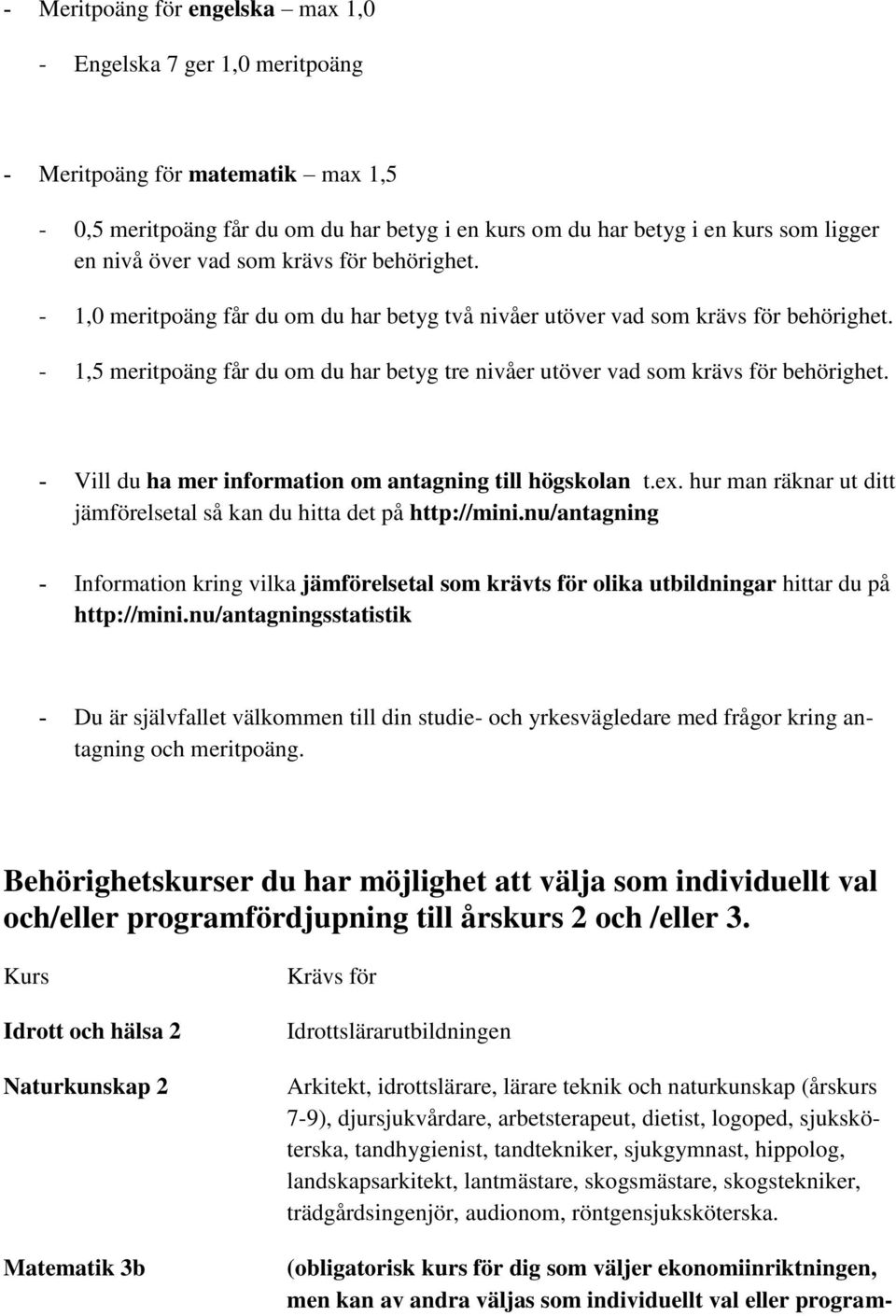 - 1,5 meritpoäng får du om du har betyg tre nivåer utöver vad som krävs för behörighet. - Vill du ha mer information om antagning till högskolan t.ex.