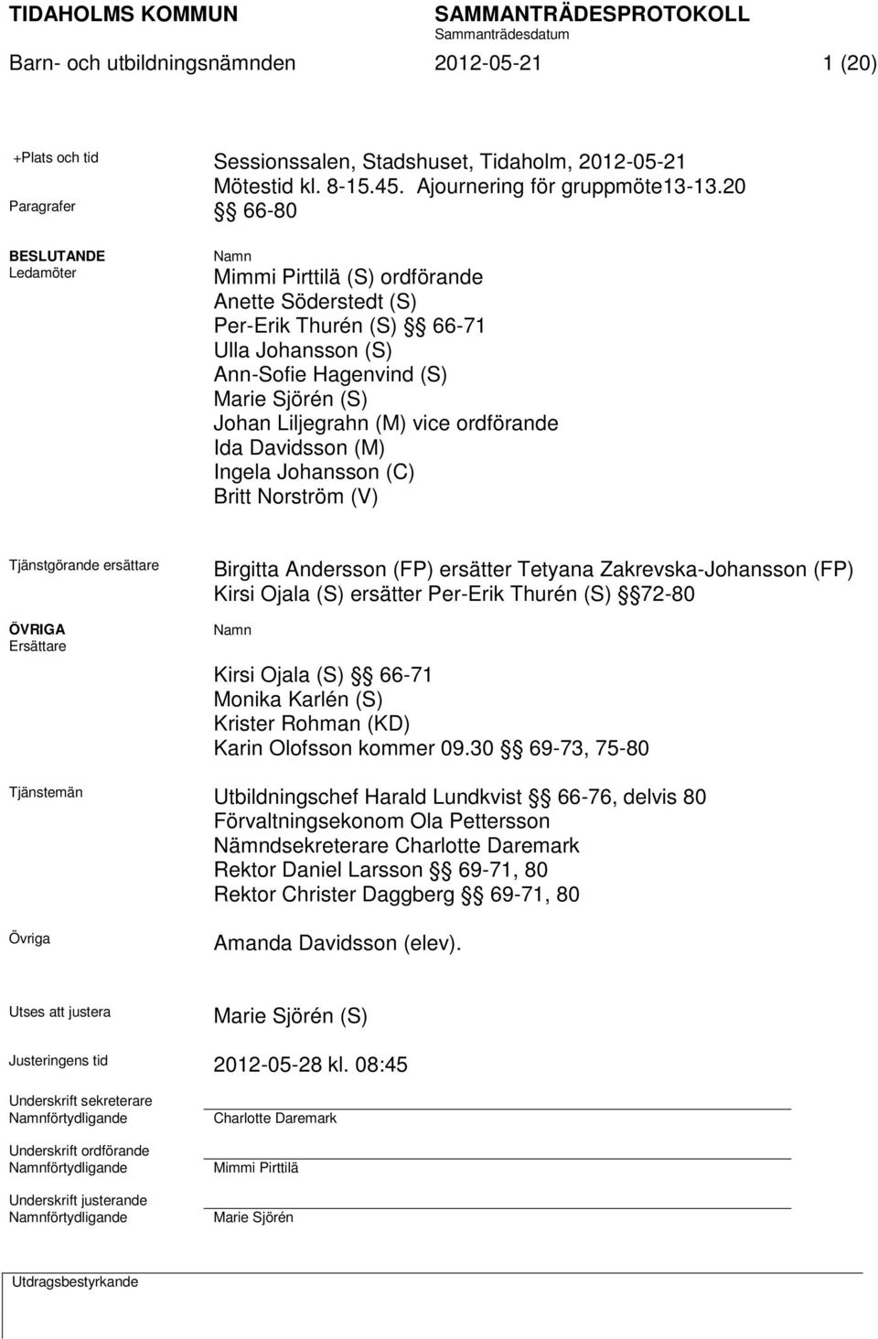 Liljegrahn (M) vice ordförande Ida Davidsson (M) Ingela Johansson (C) Britt Norström (V) Tjänstgörande ersättare ÖVRIGA Ersättare Birgitta Andersson (FP) ersätter Tetyana Zakrevska-Johansson (FP)