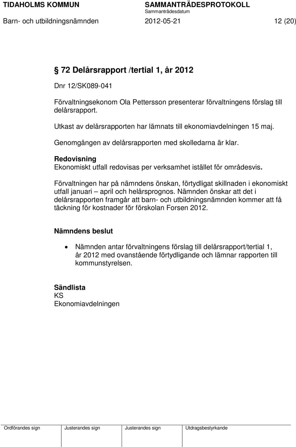 Redovisning Ekonomiskt utfall redovisas per verksamhet istället för områdesvis. Förvaltningen har på nämndens önskan, förtydligat skillnaden i ekonomiskt utfall januari april och helårsprognos.