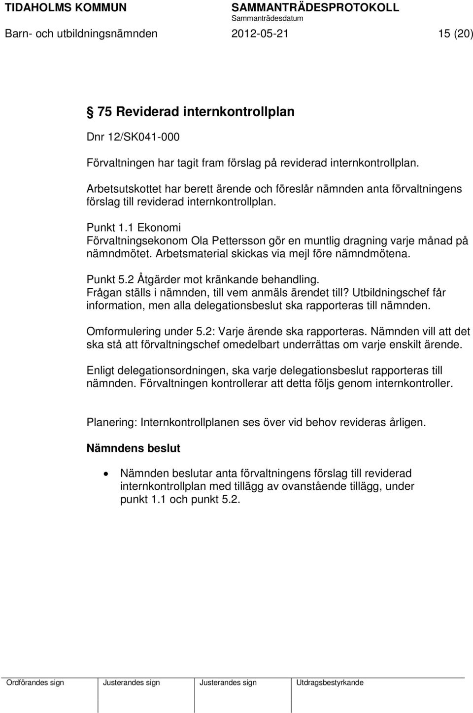 1 Ekonomi Förvaltningsekonom Ola Pettersson gör en muntlig dragning varje månad på nämndmötet. Arbetsmaterial skickas via mejl före nämndmötena. Punkt 5.2 Åtgärder mot kränkande behandling.