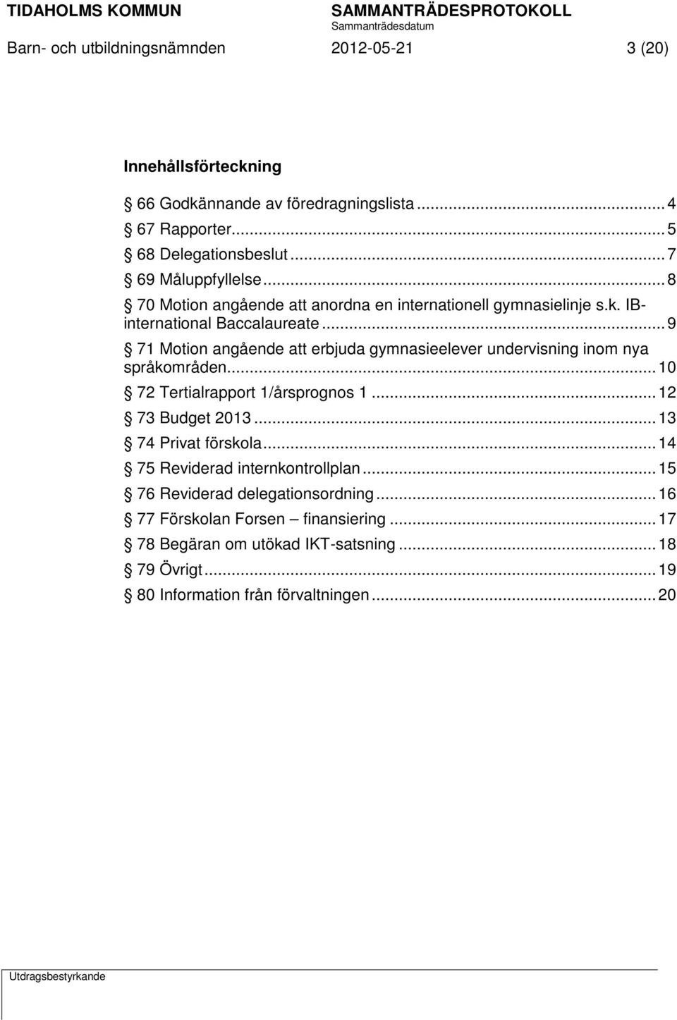 .. 9 71 Motion angående att erbjuda gymnasieelever undervisning inom nya språkområden... 10 72 Tertialrapport 1/årsprognos 1... 12 73 Budget 2013... 13 74 Privat förskola.