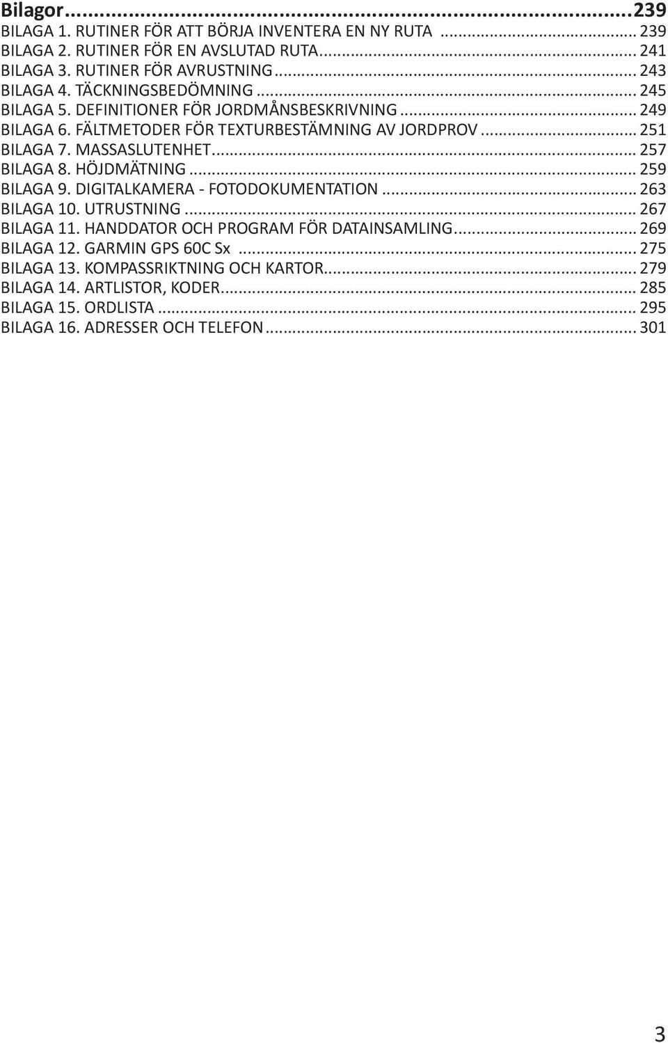 .. 257 BILAGA 8. HÖJDMÄTNING... 259 BILAGA 9. DIGITALKAMERA - FOTODOKUMENTATION... 263 BILAGA 10. UTRUSTNING... 267 BILAGA 11. HANDDATOR OCH PROGRAM FÖR DATAINSAMLING.