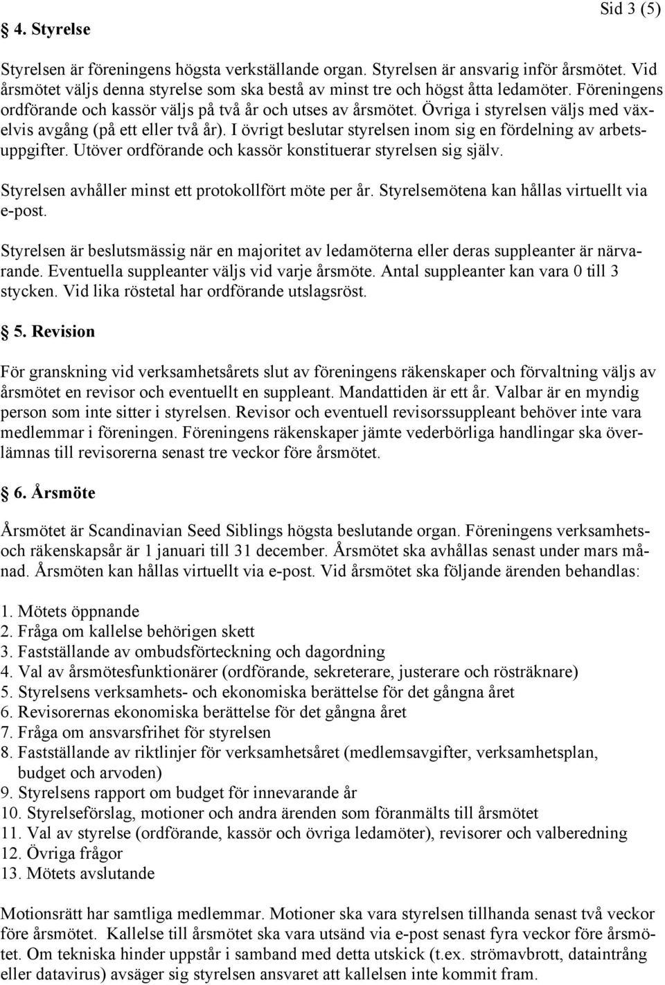 I övrigt beslutar styrelsen inom sig en fördelning av arbetsuppgifter. Utöver ordförande och kassör konstituerar styrelsen sig själv. Styrelsen avhåller minst ett protokollfört möte per år.