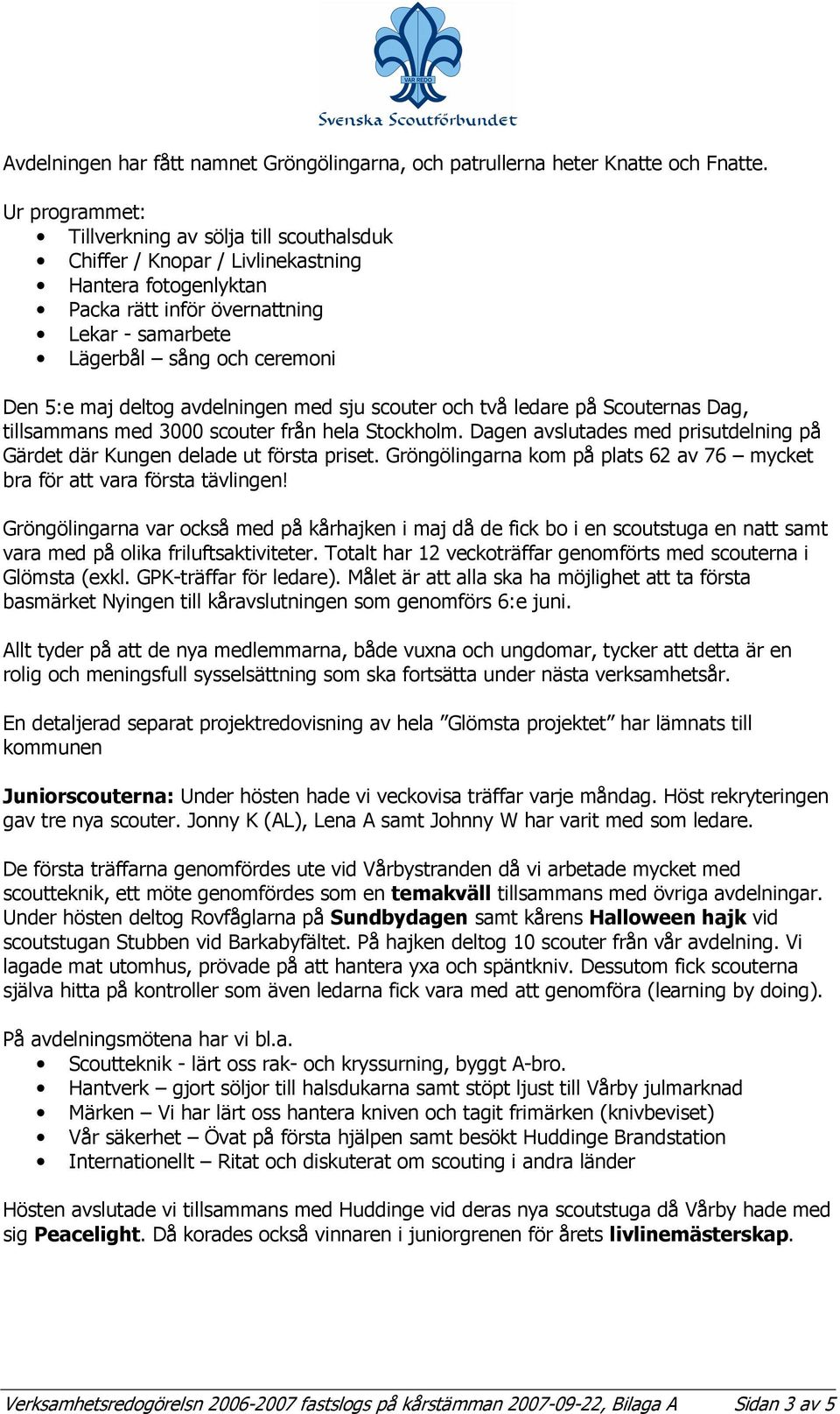 deltog avdelningen med sju scouter och två ledare på Scouternas Dag, tillsammans med 3000 scouter från hela Stockholm. Dagen avslutades med prisutdelning på Gärdet där Kungen delade ut första priset.