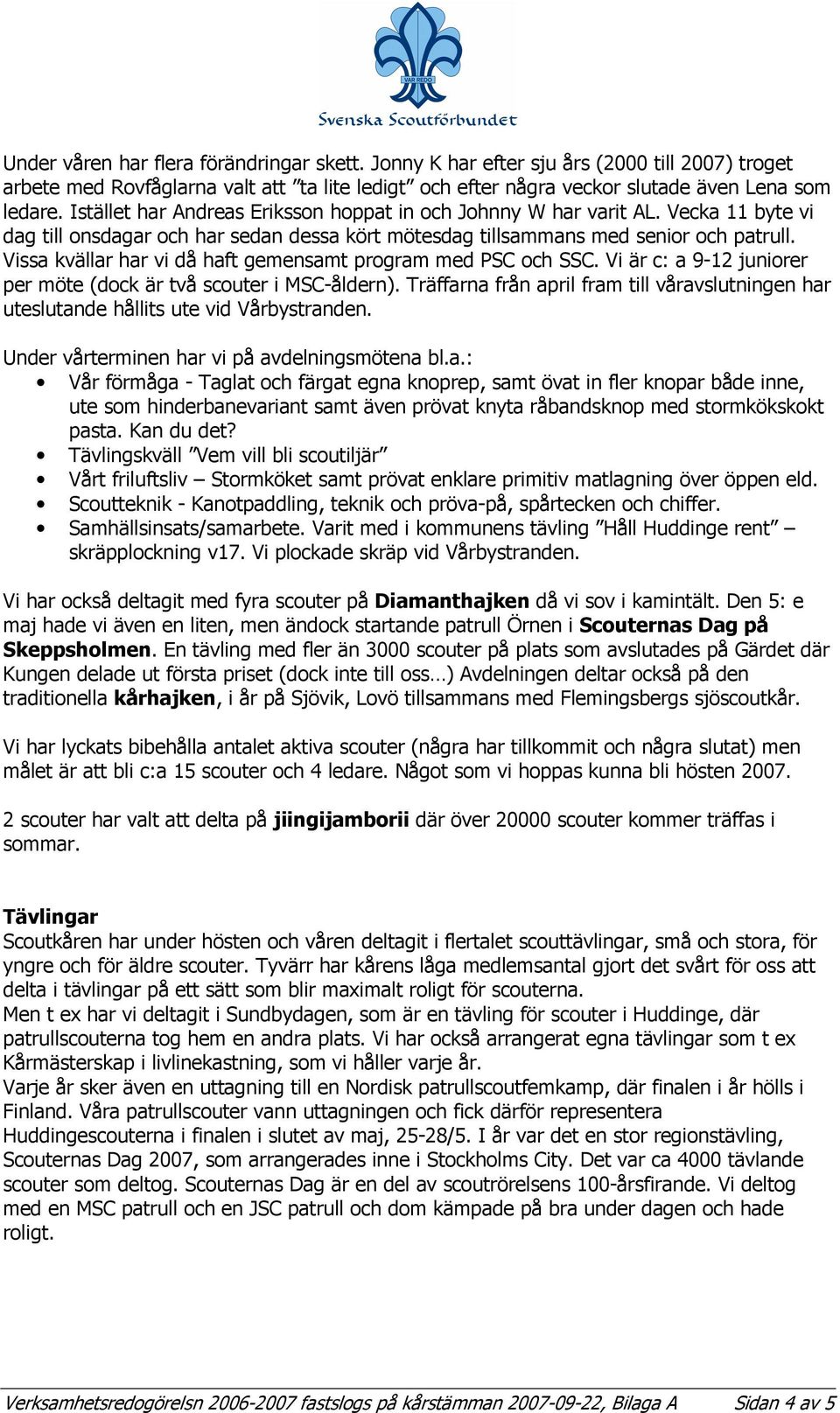 Vissa kvällar har vi då haft gemensamt program med PSC och SSC. Vi är c: a 9-12 juniorer per möte (dock är två scouter i MSC-åldern).