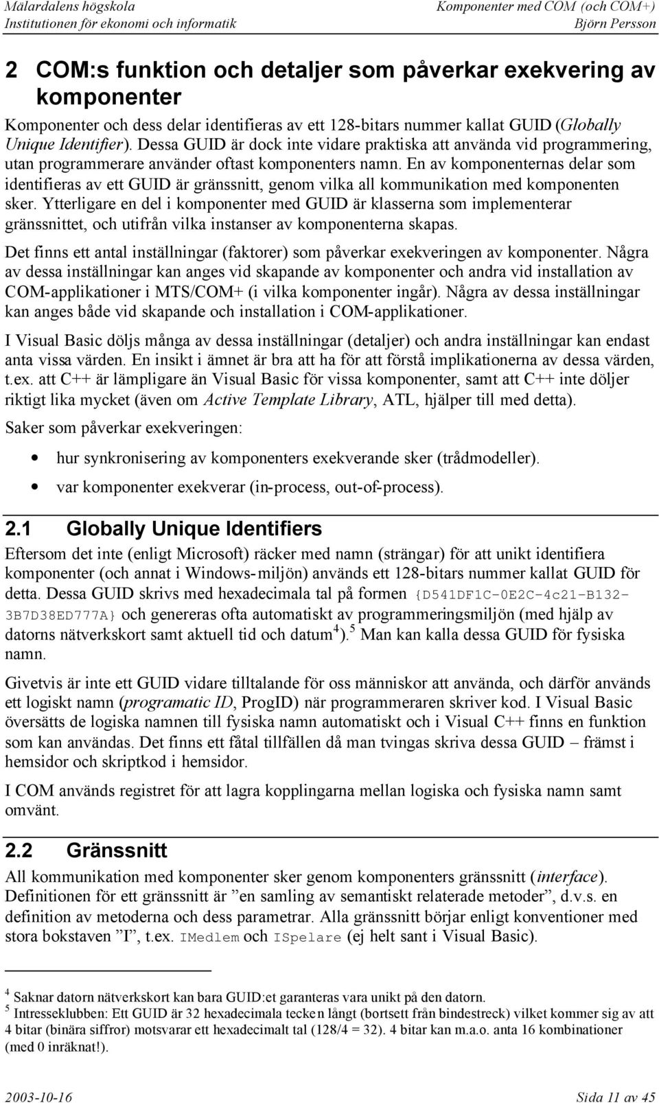 En av komponenternas delar som identifieras av ett GUID är gränssnitt, genom vilka all kommunikation med komponenten sker.