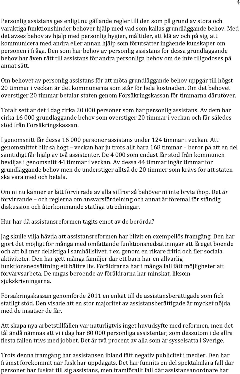 Den som har behov av personlig assistans för dessa grundläggande behov har även rätt till assistans för andra personliga behov om de inte tillgodoses på annat sätt.