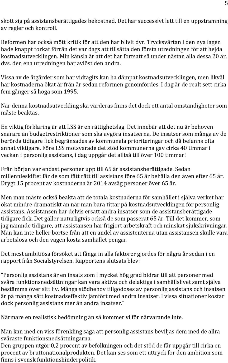 Min känsla är att det har fortsatt så under nästan alla dessa 20 år, dvs. den ena utredningen har avlöst den andra.