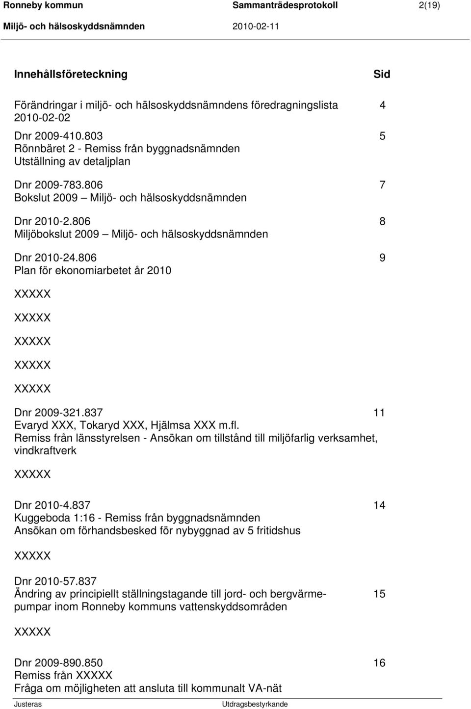 806 8 Miljöbokslut 2009 Miljö- och hälsoskyddsnämnden Dnr 2010-24.806 9 Plan för ekonomiarbetet år 2010 Dnr 2009-321.837 11 Evaryd XXX, Tokaryd XXX, Hjälmsa XXX m.fl.