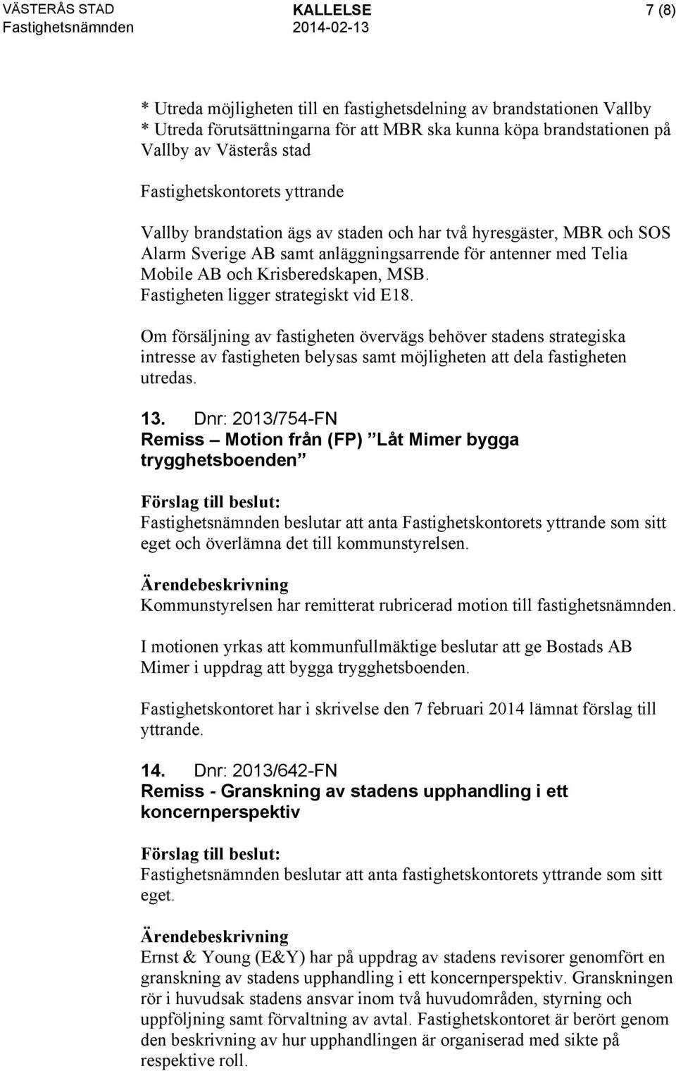 Fastigheten ligger strategiskt vid E18. Om försäljning av fastigheten övervägs behöver stadens strategiska intresse av fastigheten belysas samt möjligheten att dela fastigheten utredas. 13.
