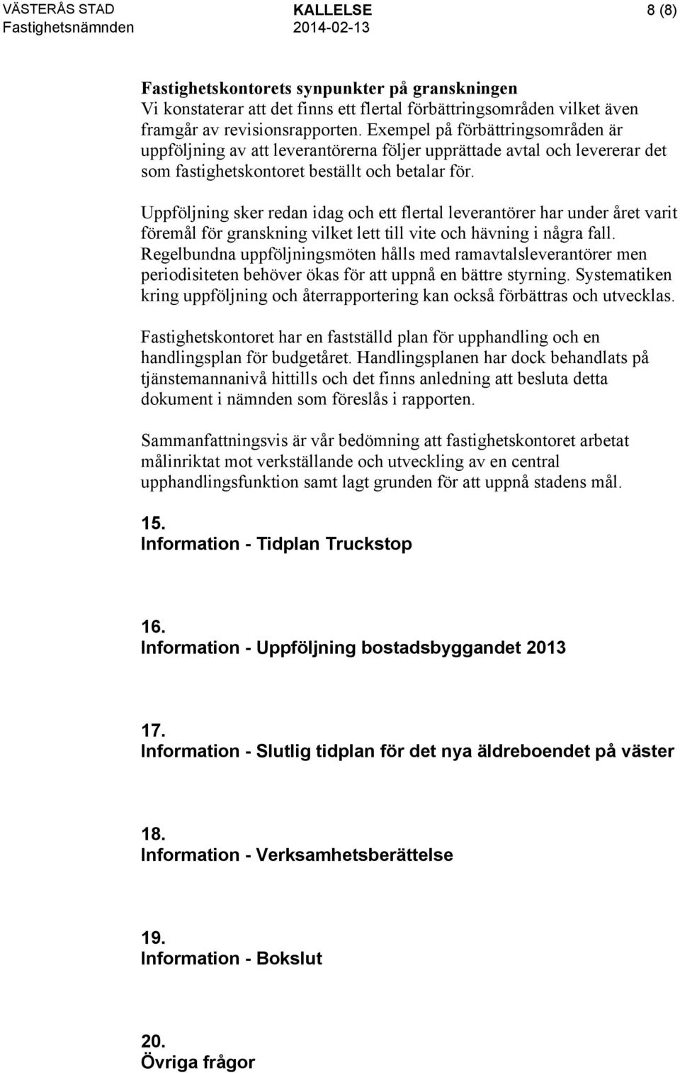 Uppföljning sker redan idag och ett flertal leverantörer har under året varit föremål för granskning vilket lett till vite och hävning i några fall.
