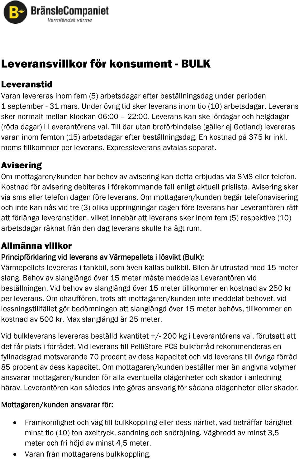 Till öar utan broförbindelse (gäller ej Gotland) levereras varan inom femton (15) arbetsdagar efter beställningsdag. En kostnad på 375 kr inkl. moms tillkommer per leverans.