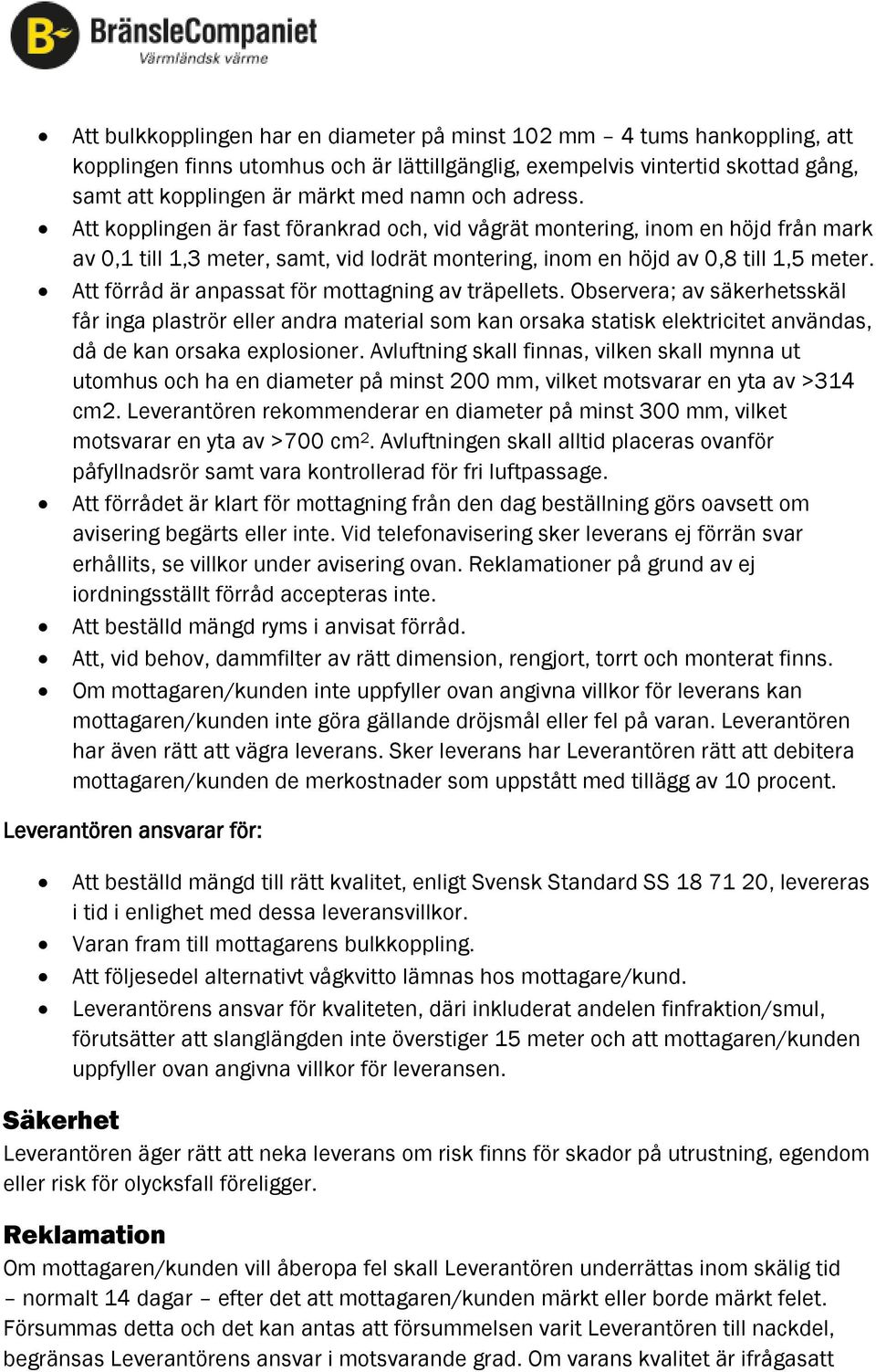 Att förråd är anpassat för mottagning av träpellets. Observera; av säkerhetsskäl får inga plaströr eller andra material som kan orsaka statisk elektricitet användas, då de kan orsaka explosioner.