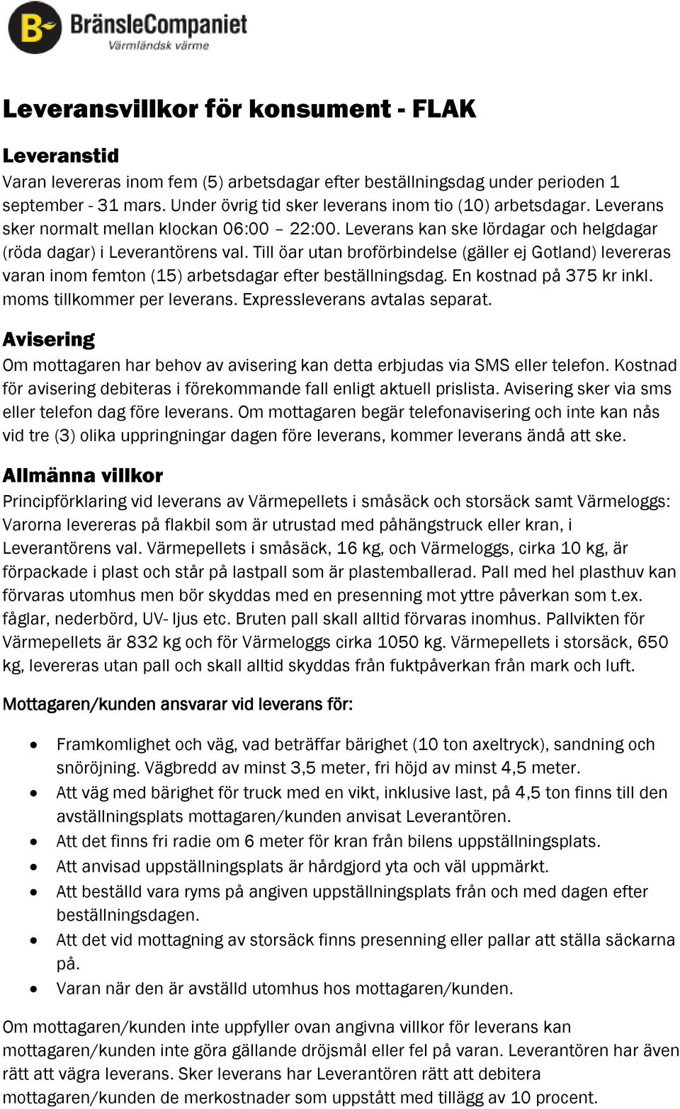 Till öar utan broförbindelse (gäller ej Gotland) levereras varan inom femton (15) arbetsdagar efter beställningsdag. En kostnad på 375 kr inkl. moms tillkommer per leverans.