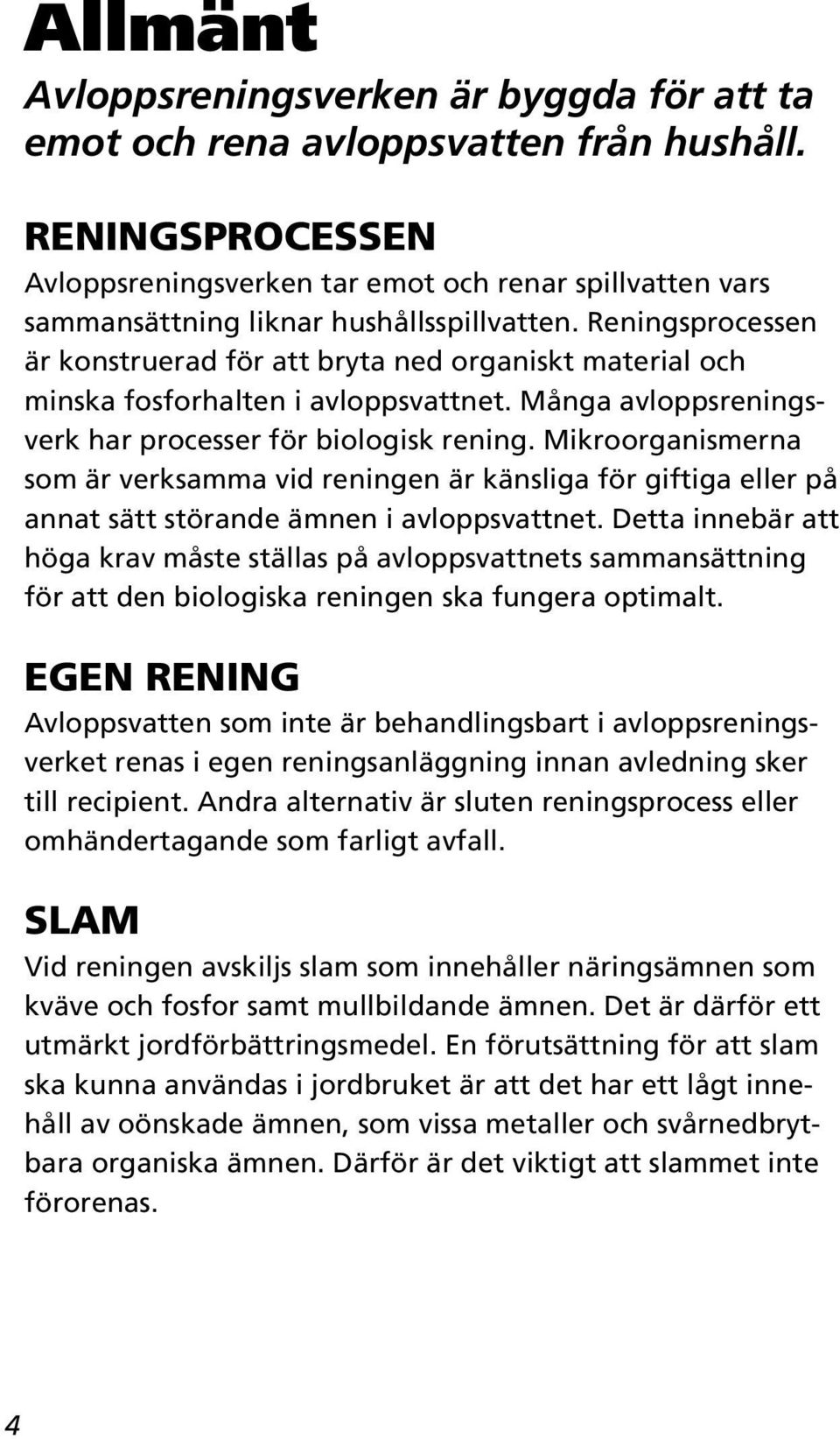 Reningsprocessen är konstruerad för att bryta ned organiskt material och minska fosforhalten i avloppsvattnet. Många avloppsreningsverk har processer för biologisk rening.