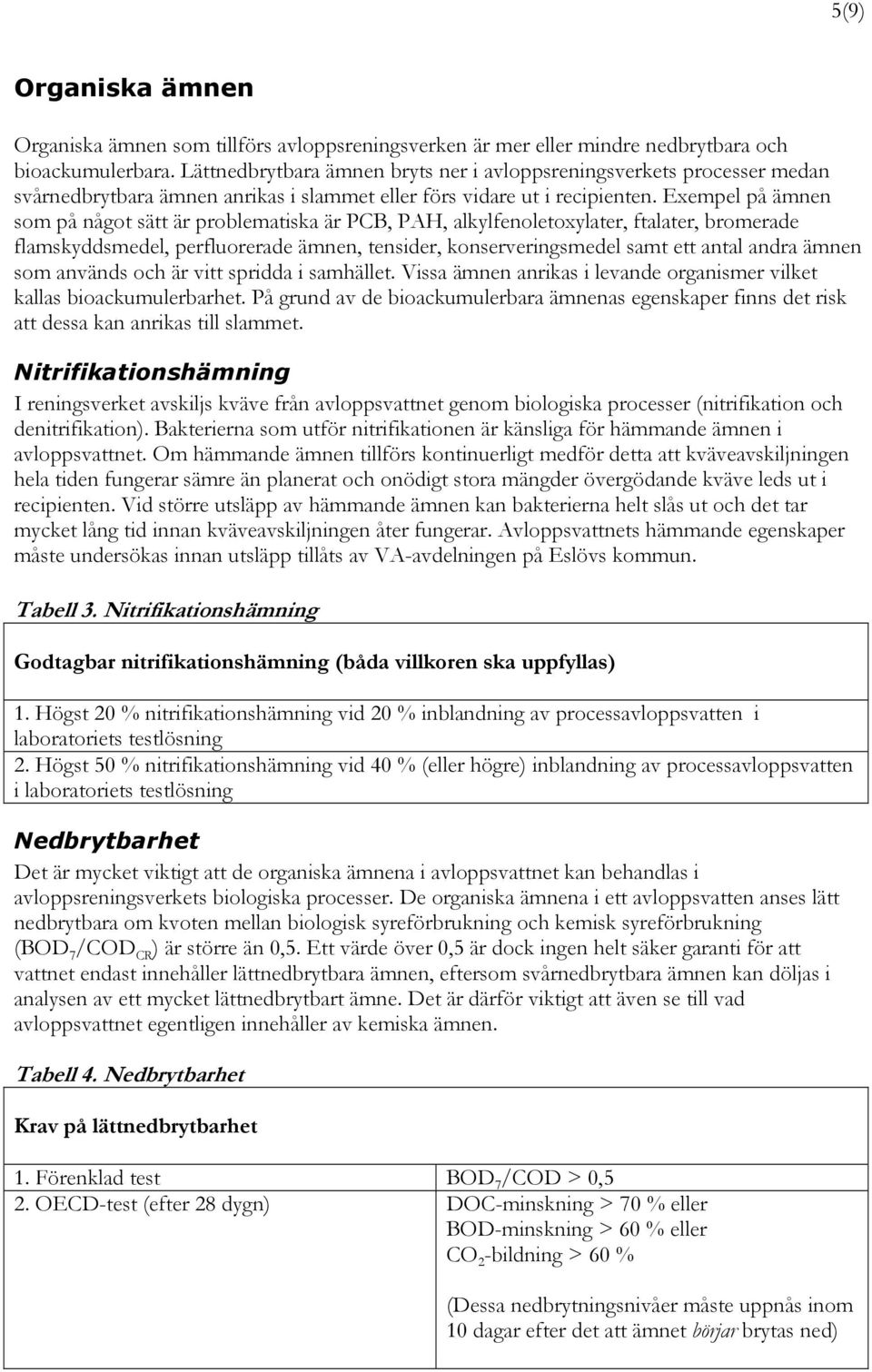 Exempel på ämnen som på något sätt är problematiska är PCB, PAH, alkylfenoletoxylater, ftalater, bromerade flamskyddsmedel, perfluorerade ämnen, tensider, konserveringsmedel samt ett antal andra