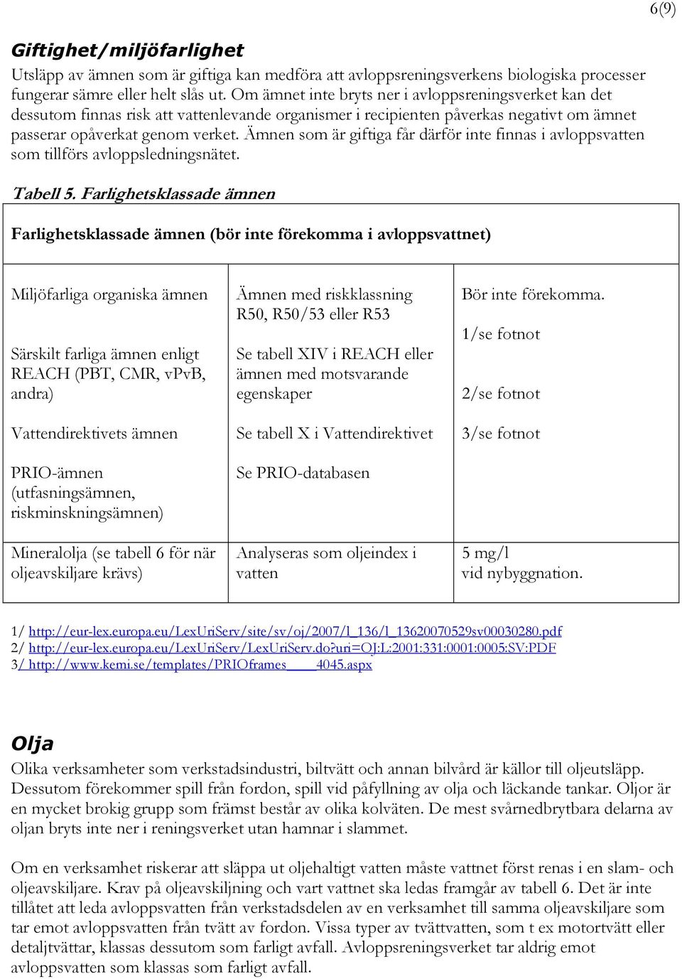 Ämnen som är giftiga får därför inte finnas i avloppsvatten som tillförs avloppsledningsnätet. Tabell 5.