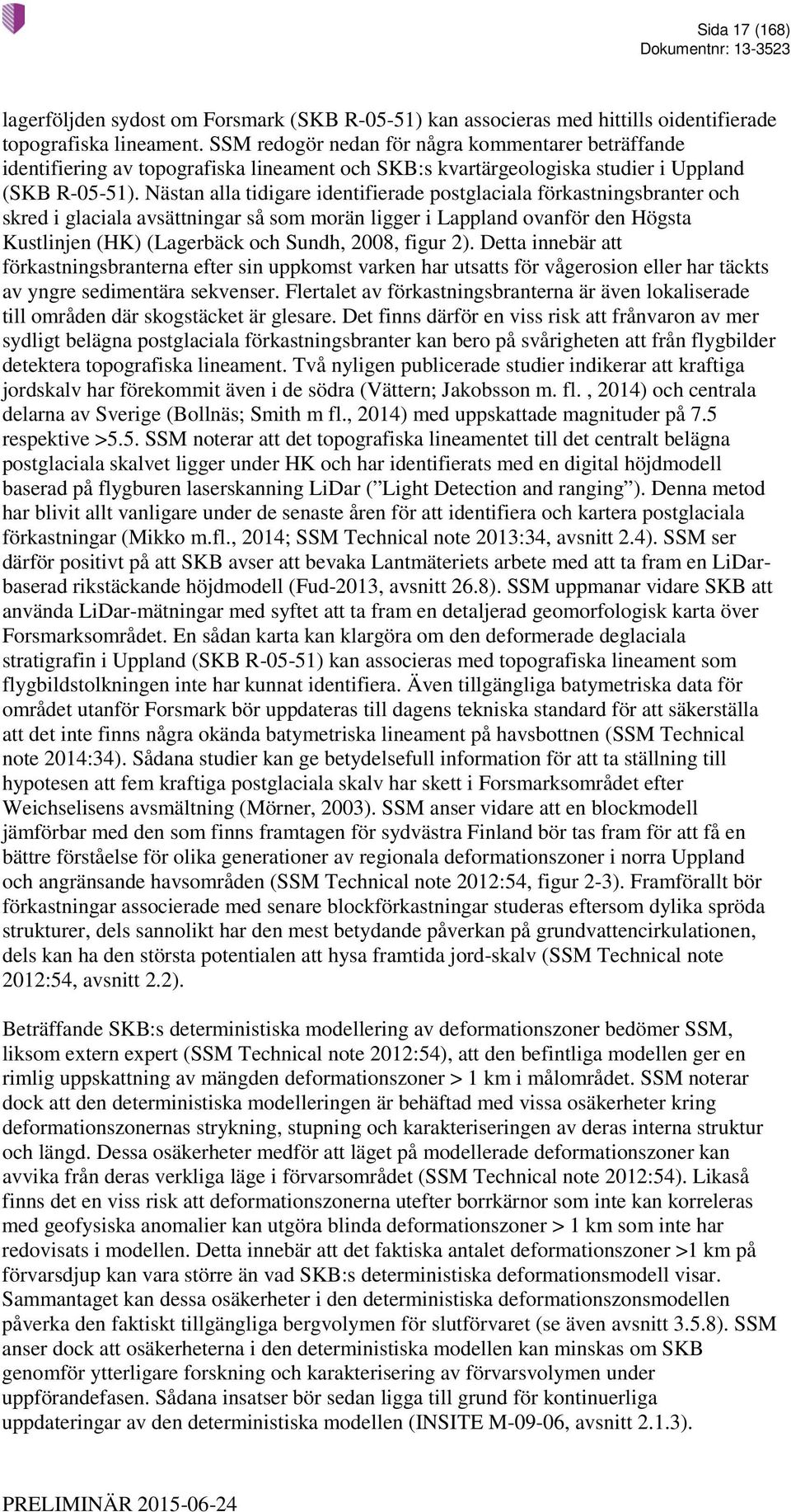 Nästan alla tidigare identifierade postglaciala förkastningsbranter och skred i glaciala avsättningar så som morän ligger i Lappland ovanför den Högsta Kustlinjen (HK) (Lagerbäck och Sundh, 2008,