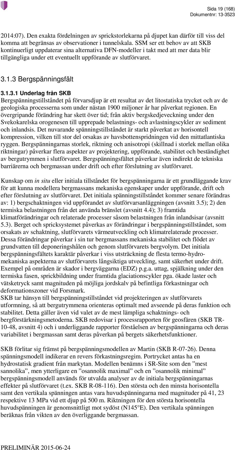 3 Bergspänningsfält 3.1.3.1 Underlag från SKB Bergspänningstillståndet på förvarsdjup är ett resultat av det litostatiska trycket och av de geologiska processerna som under nästan 1900 miljoner år har påverkat regionen.