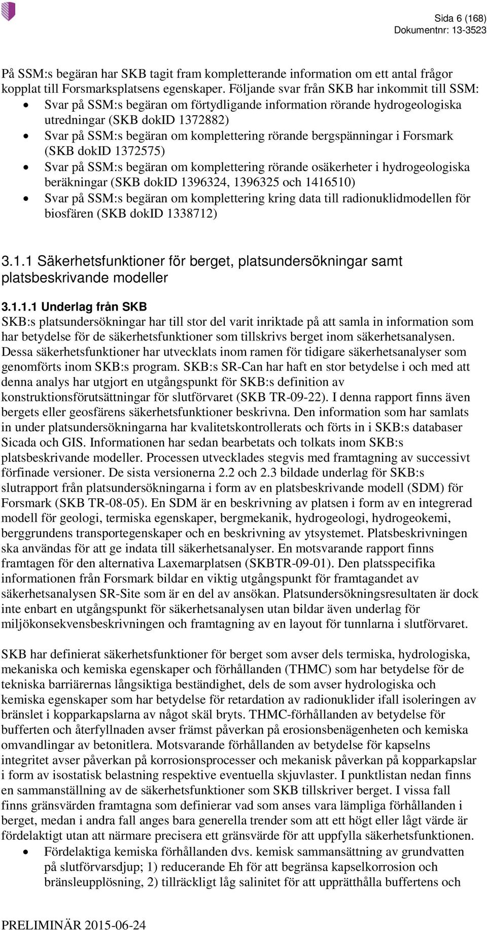 bergspänningar i Forsmark (SKB dokid 1372575) Svar på SSM:s begäran om komplettering rörande osäkerheter i hydrogeologiska beräkningar (SKB dokid 1396324, 1396325 och 1416510) Svar på SSM:s begäran