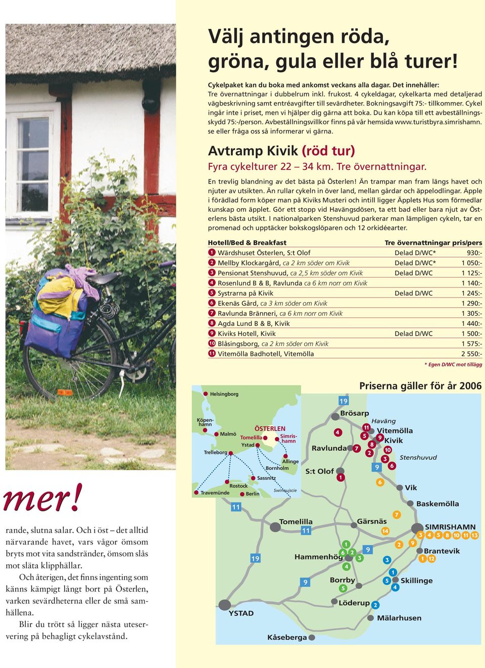 Du kan köpa till ett avbeställningsskydd 75:-/person. Avbeställningsvillkor finns på vår hemsida www.turistbyra.simrishamn. se eller fråga oss så informerar vi gärna.