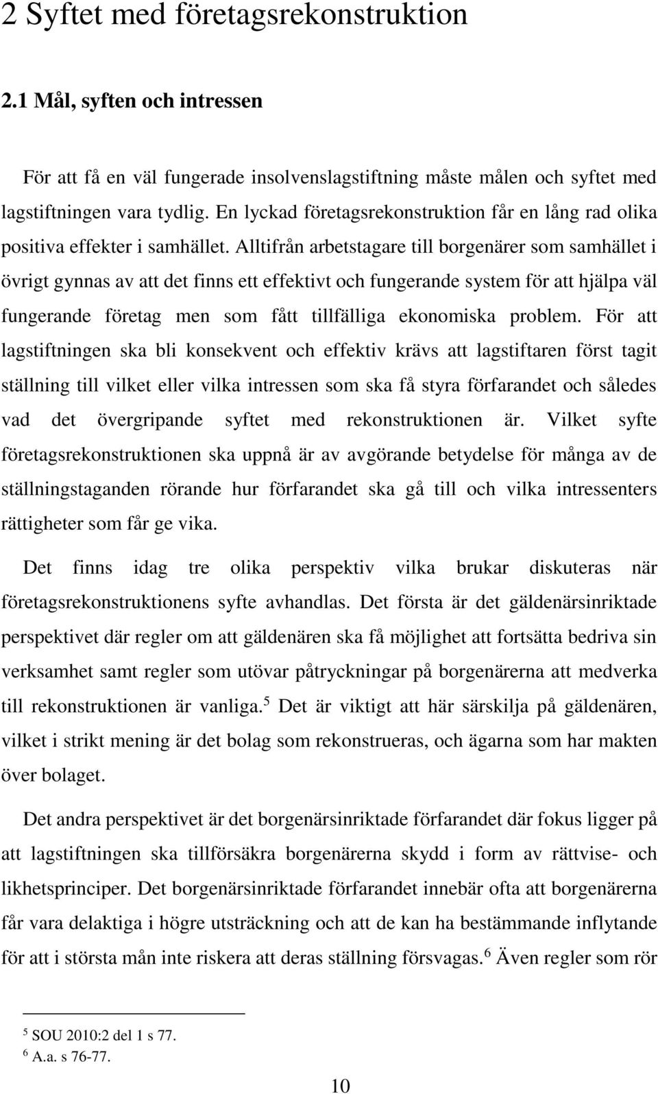 Alltifrån arbetstagare till borgenärer som samhället i övrigt gynnas av att det finns ett effektivt och fungerande system för att hjälpa väl fungerande företag men som fått tillfälliga ekonomiska