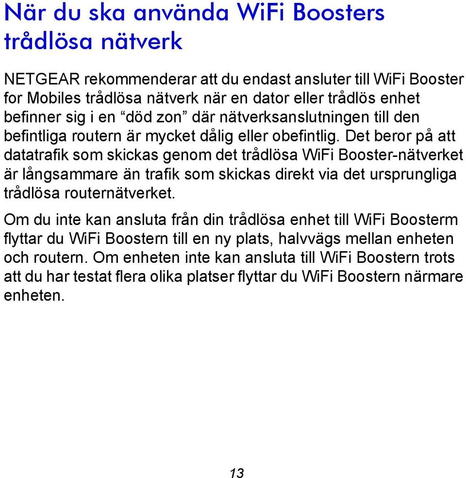 Det beror på att datatrafik som skickas genom det trådlösa WiFi Booster-nätverket är långsammare än trafik som skickas direkt via det ursprungliga trådlösa routernätverket.