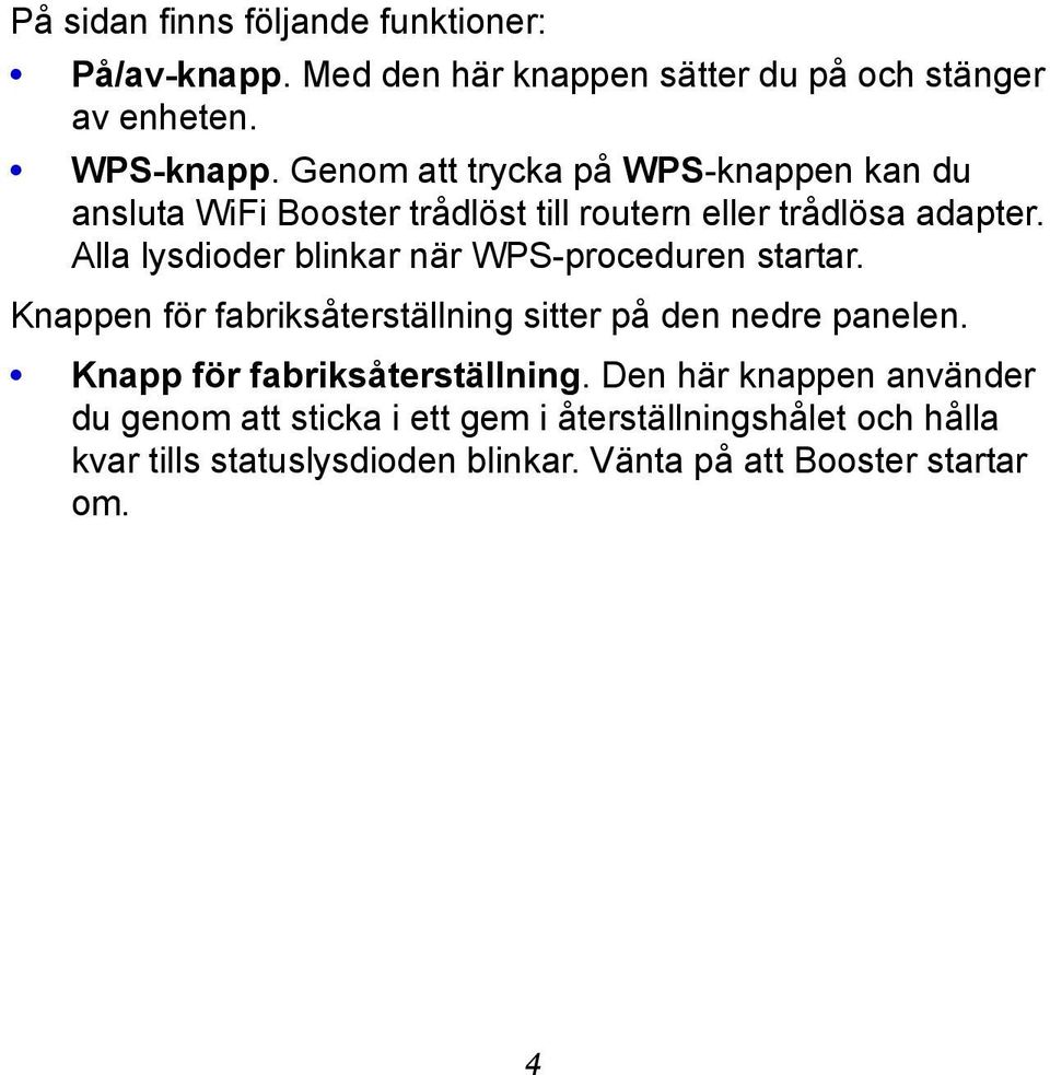 Alla lysdioder blinkar när WPS-proceduren startar. Knappen för fabriksåterställning sitter på den nedre panelen.