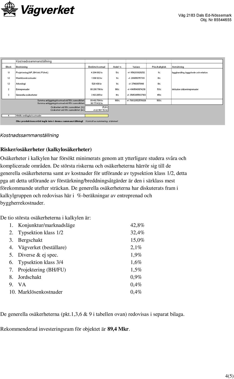 förstärkning/breddningsåtgärder är den i särklass mest förekommande utefter sträckan.