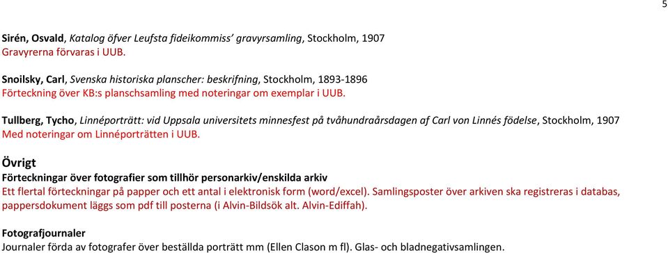 Tullberg, Tycho, Linnéporträtt: vid Uppsala universitets minnesfest på tvåhundraårsdagen af Carl von Linnés födelse, Stockholm, 1907 Med noteringar om Linnéporträtten i UUB.