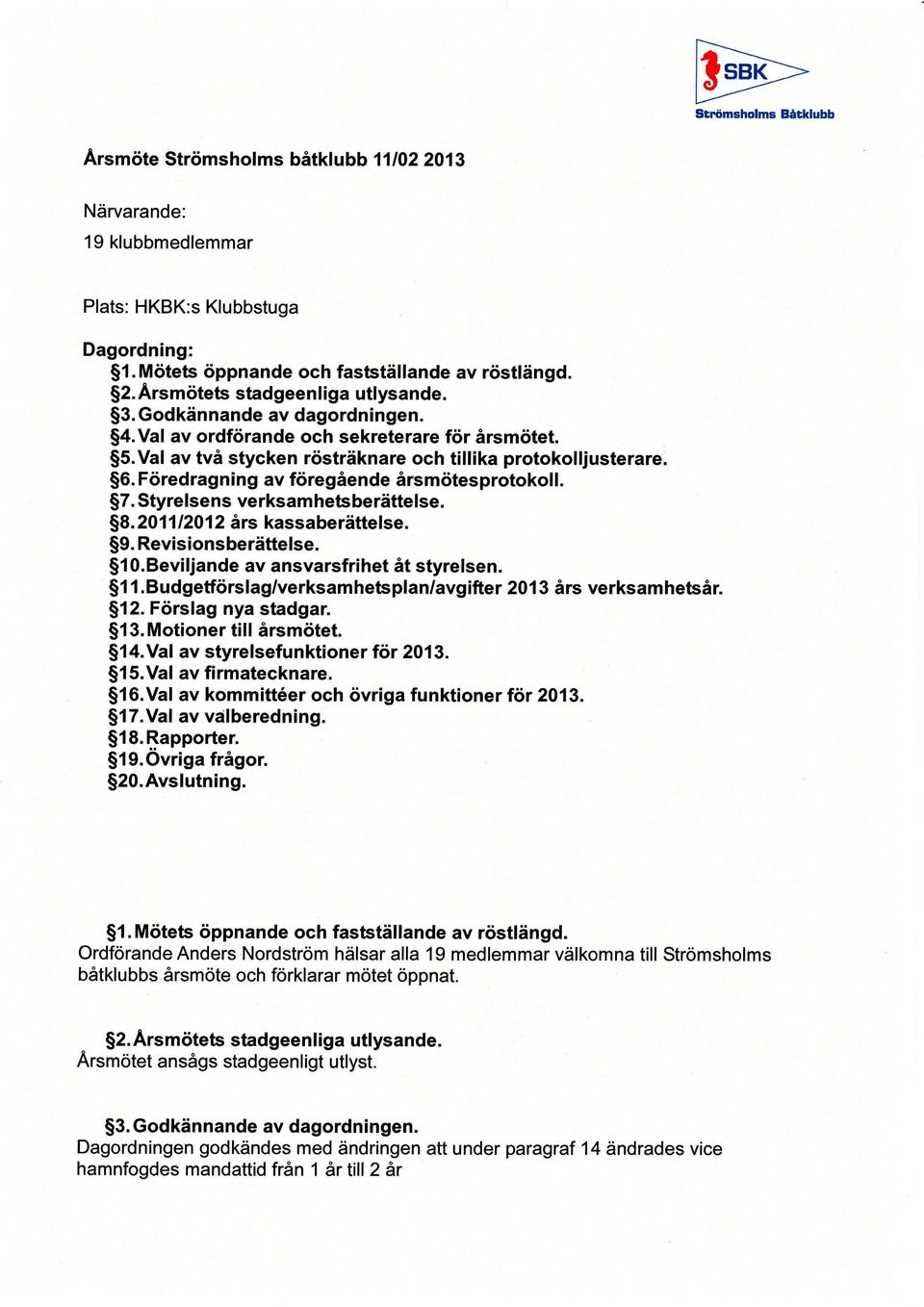 Föred ragn i n g av föregående årsmötes protokol l. 7. Styrelsens verksamhets berättelse. 8.2011 1201 2 års kassaberättelse. 9. Revisionsberättelse. l0.beviljande av ansvarsfrihet åt styrelsen.