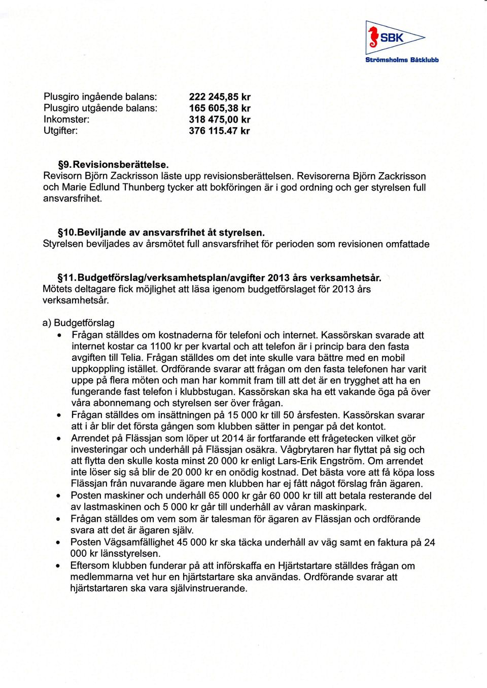 Beviljande av ansvarsfrihet åt styrelsen. Styrelsen beviljades av årsmötet full ansvarsfrihet för perioden som revisionen omfattade 1 1.