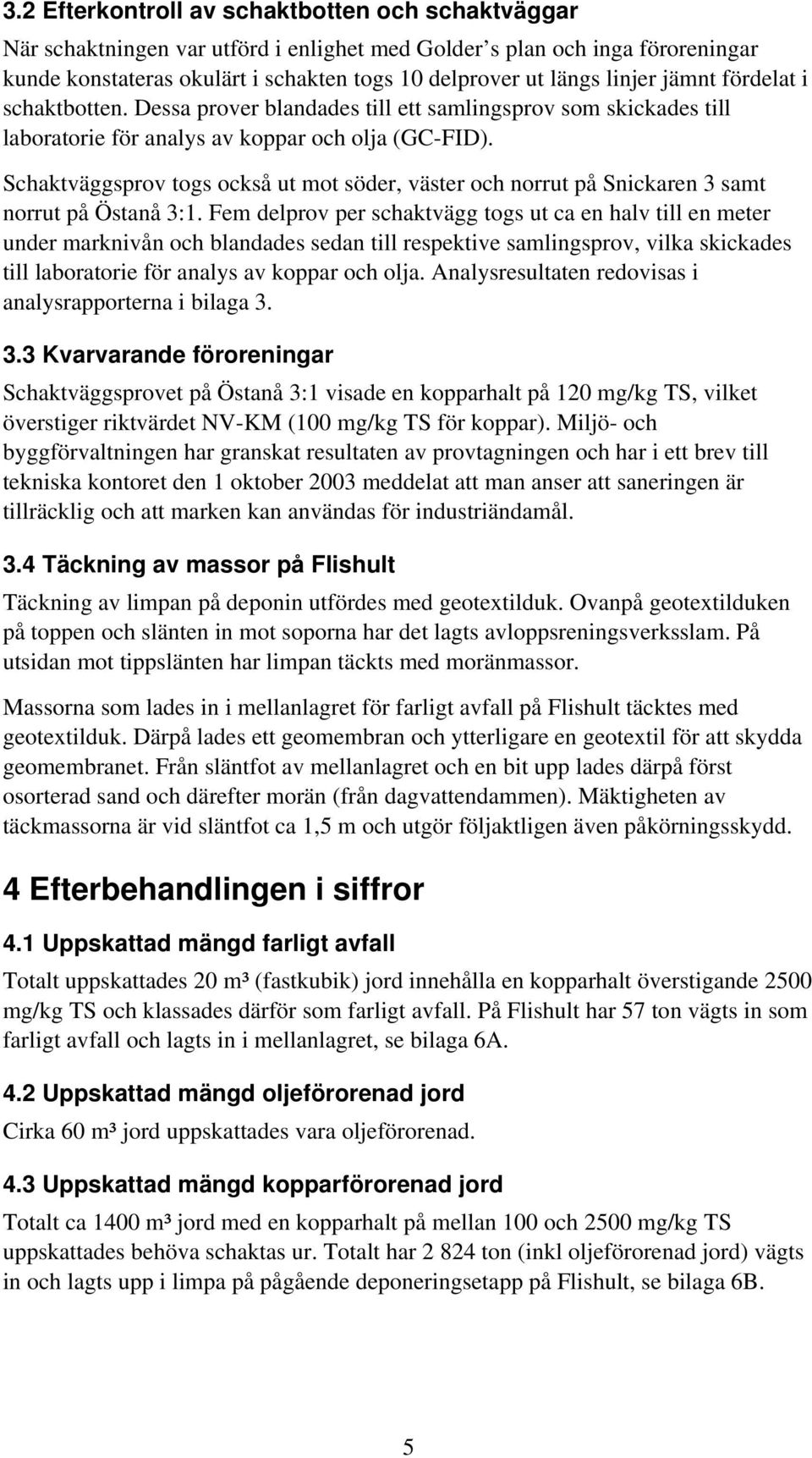 Schaktväggsprov togs också ut mot söder, väster och norrut på Snickaren 3 samt norrut på Östanå 3:1.