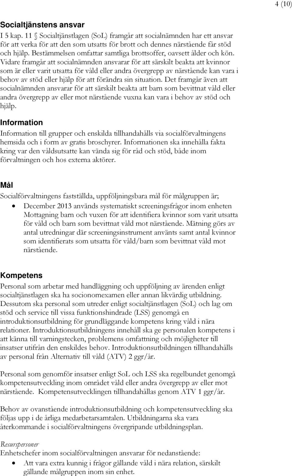 Vidare framgår att socialnämnden ansvarar för att särskilt beakta att kvinnor som är eller varit utsatta för våld eller andra övergrepp av närstående kan vara i behov av stöd eller hjälp för att