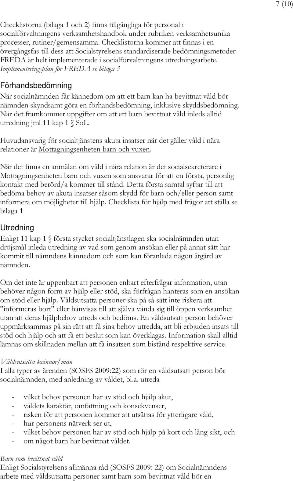 Implementeringsplan för FREDA se bilaga 3 Förhandsbedömning När socialnämnden får kännedom om att ett barn kan ha bevittnat våld bör nämnden skyndsamt göra en förhandsbedömning, inklusive