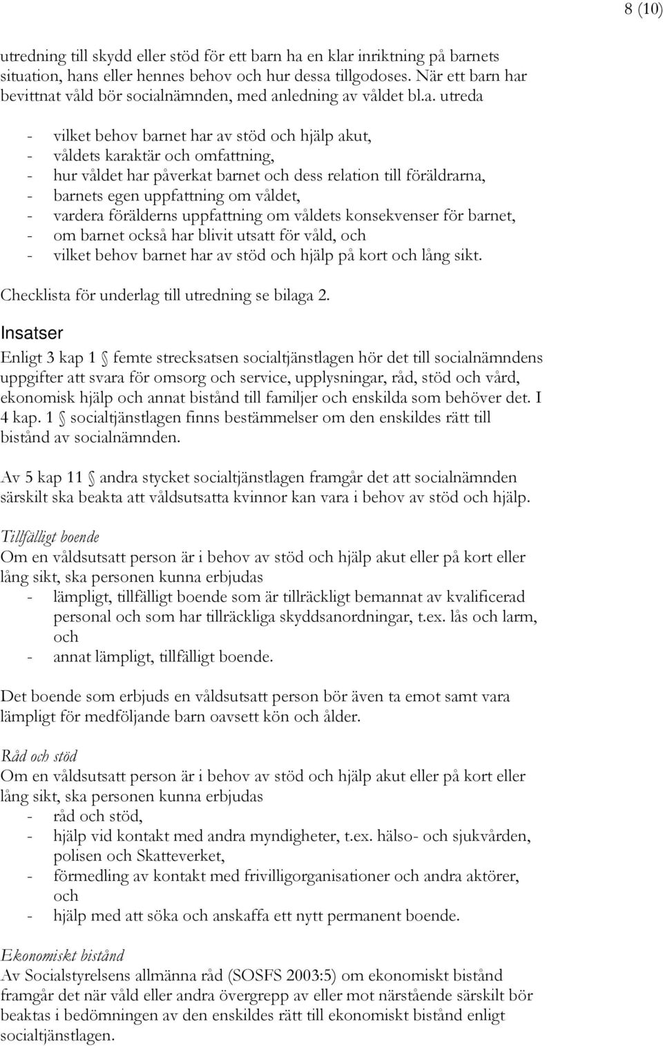 n har bevittnat våld bör socialnämnden, med anledning av våldet bl.a. utreda - vilket behov barnet har av stöd och hjälp akut, - våldets karaktär och omfattning, - hur våldet har påverkat barnet och