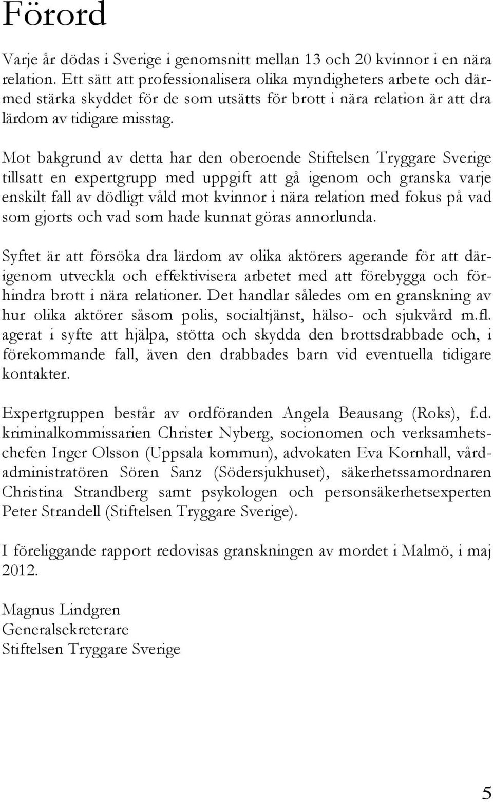 Mot bakgrund av detta har den oberoende Stiftelsen Tryggare Sverige tillsatt en expertgrupp med uppgift att gå igenom och granska varje enskilt fall av dödligt våld mot kvinnor i nära relation med