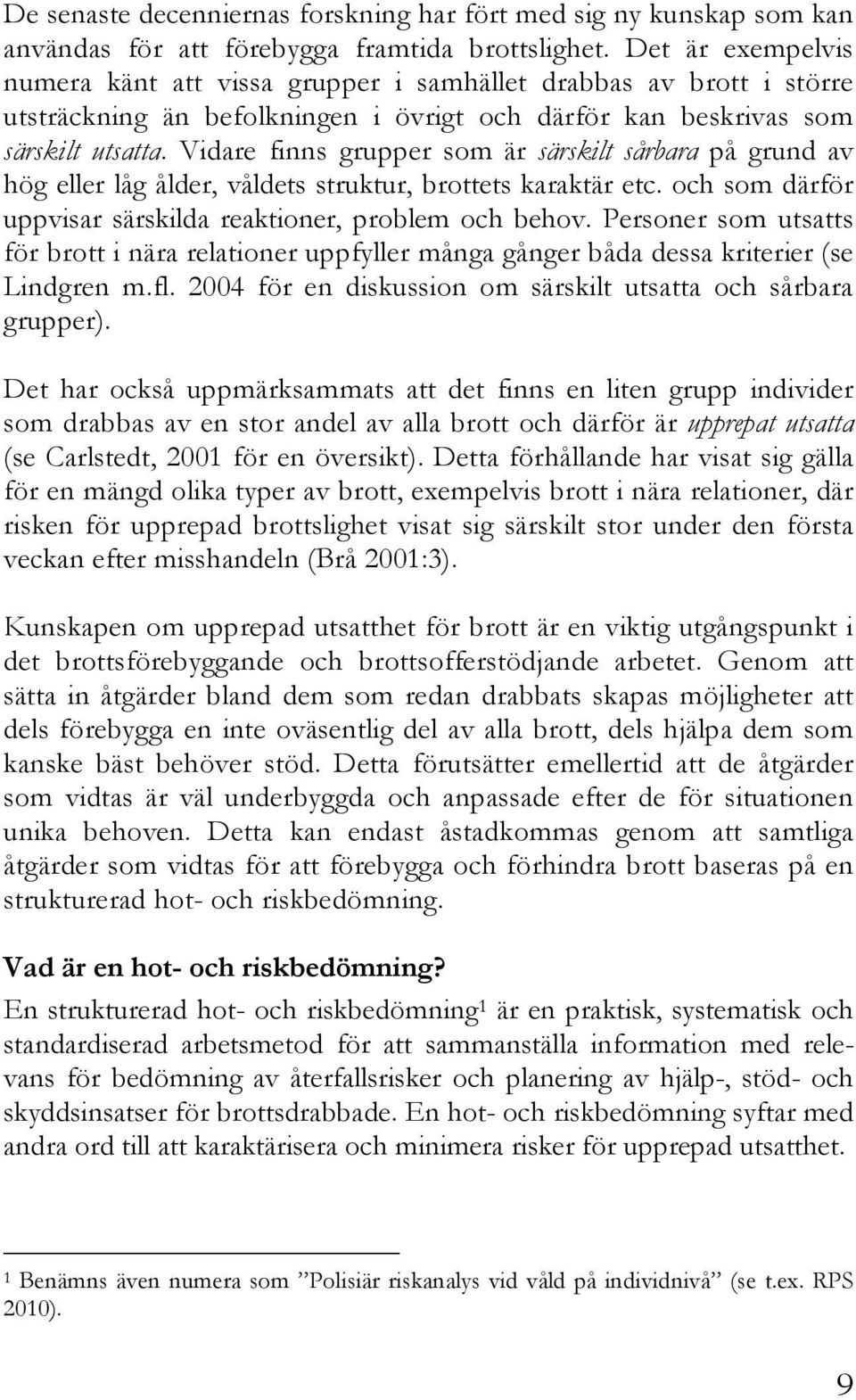 Vidare finns grupper som är särskilt sårbara på grund av hög eller låg ålder, våldets struktur, brottets karaktär etc. och som därför uppvisar särskilda reaktioner, problem och behov.