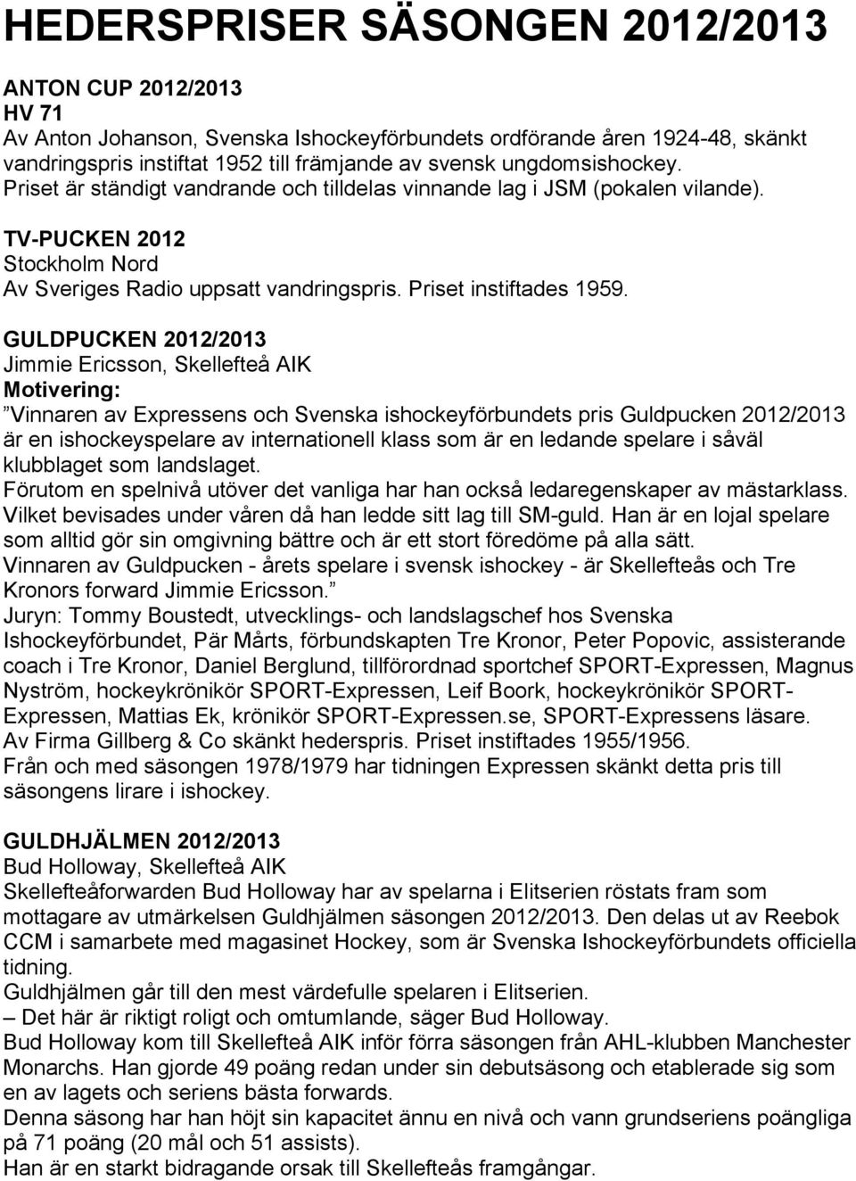 GULDPUCKEN 2012/2013 Jimmie Ericsson, Skellefteå AIK Vinnaren av Expressens och Svenska ishockeyförbundets pris Guldpucken 2012/2013 är en ishockeyspelare av internationell klass som är en ledande