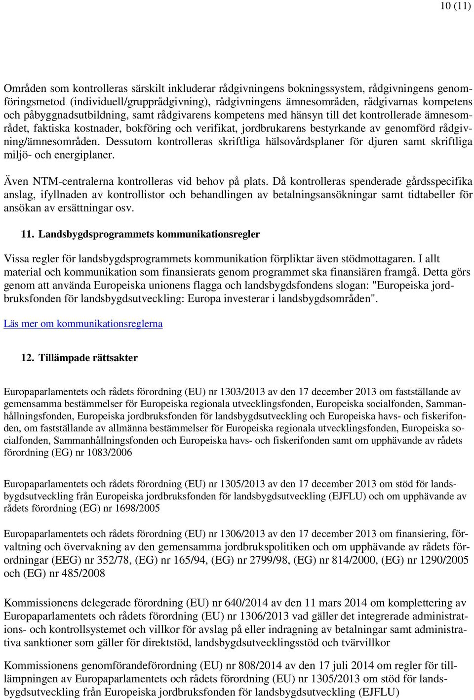 rådgivning/ämnesområden. Dessutom kontrolleras skriftliga hälsovårdsplaner för djuren samt skriftliga miljö- och energiplaner. Även NTM-centralerna kontrolleras vid behov på plats.
